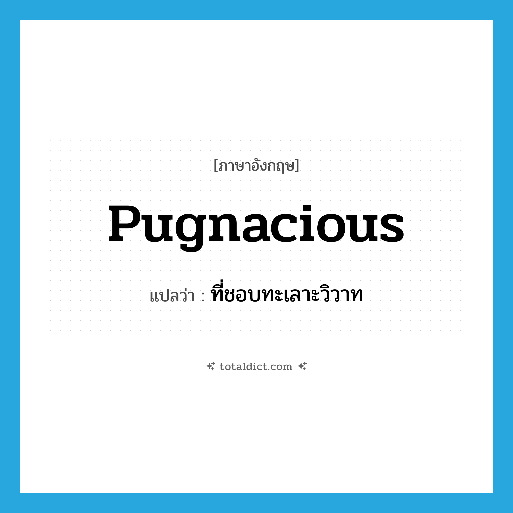 pugnacious แปลว่า?, คำศัพท์ภาษาอังกฤษ pugnacious แปลว่า ที่ชอบทะเลาะวิวาท ประเภท ADJ หมวด ADJ