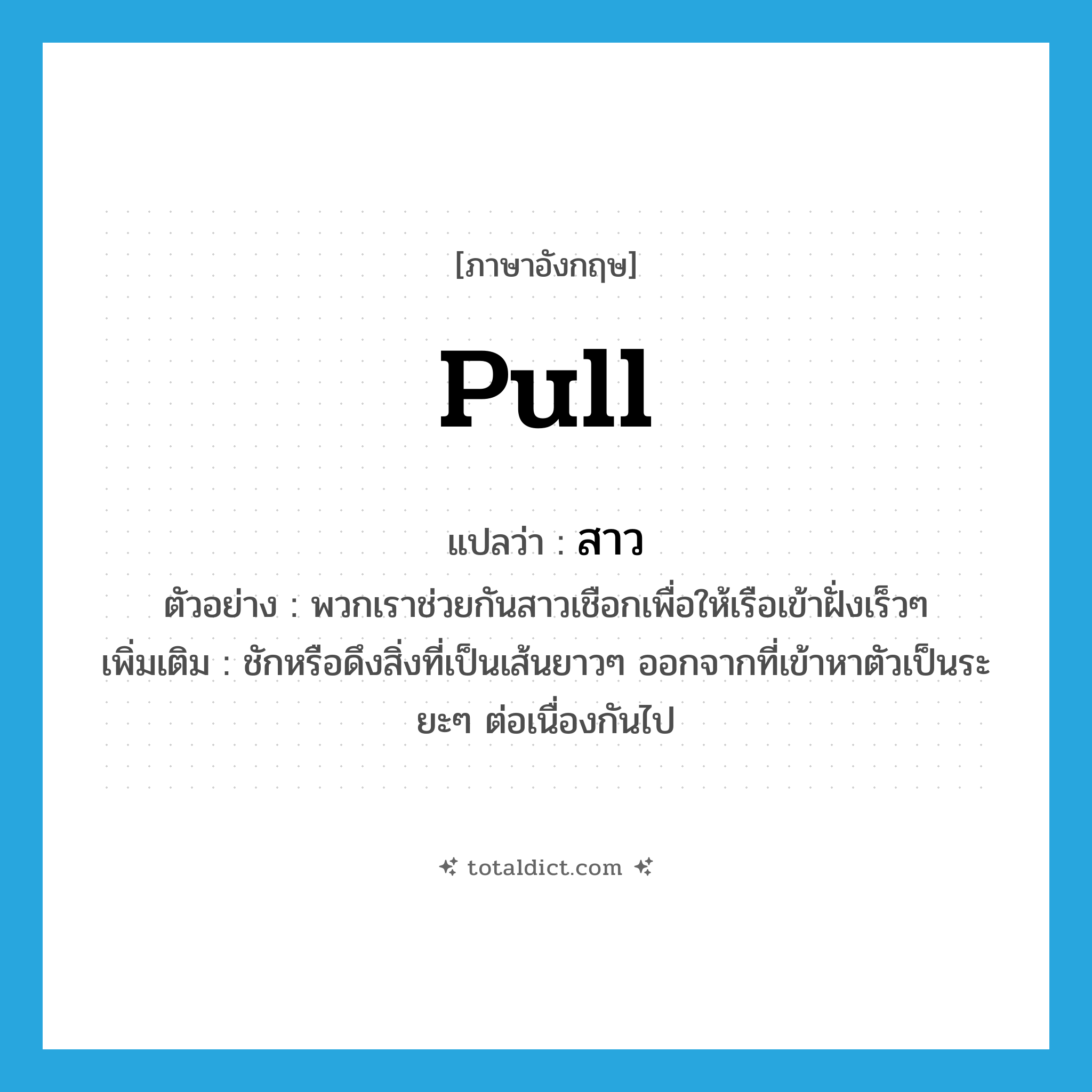 สาว ภาษาอังกฤษ?, คำศัพท์ภาษาอังกฤษ สาว แปลว่า pull ประเภท V ตัวอย่าง พวกเราช่วยกันสาวเชือกเพื่อให้เรือเข้าฝั่งเร็วๆ เพิ่มเติม ชักหรือดึงสิ่งที่เป็นเส้นยาวๆ ออกจากที่เข้าหาตัวเป็นระยะๆ ต่อเนื่องกันไป หมวด V
