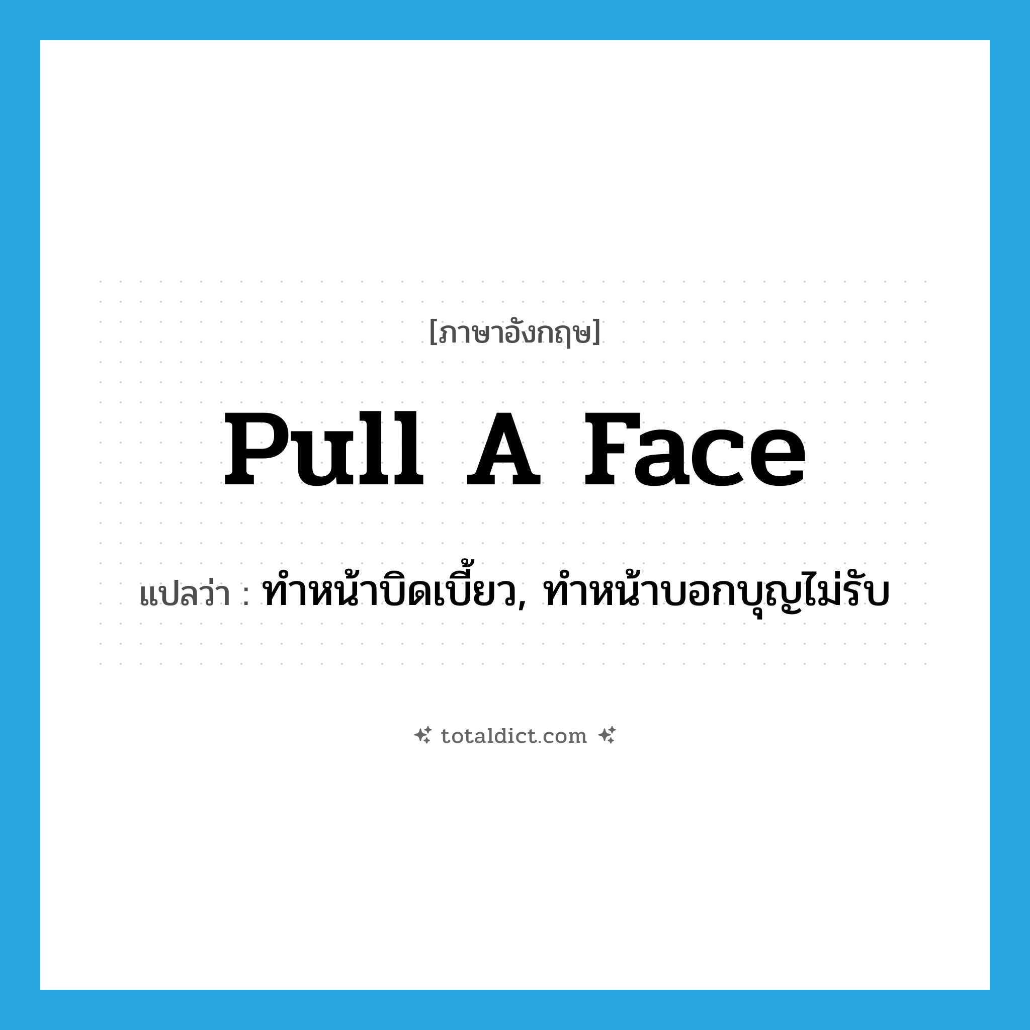 pull a face แปลว่า?, คำศัพท์ภาษาอังกฤษ pull a face แปลว่า ทำหน้าบิดเบี้ยว, ทำหน้าบอกบุญไม่รับ ประเภท IDM หมวด IDM