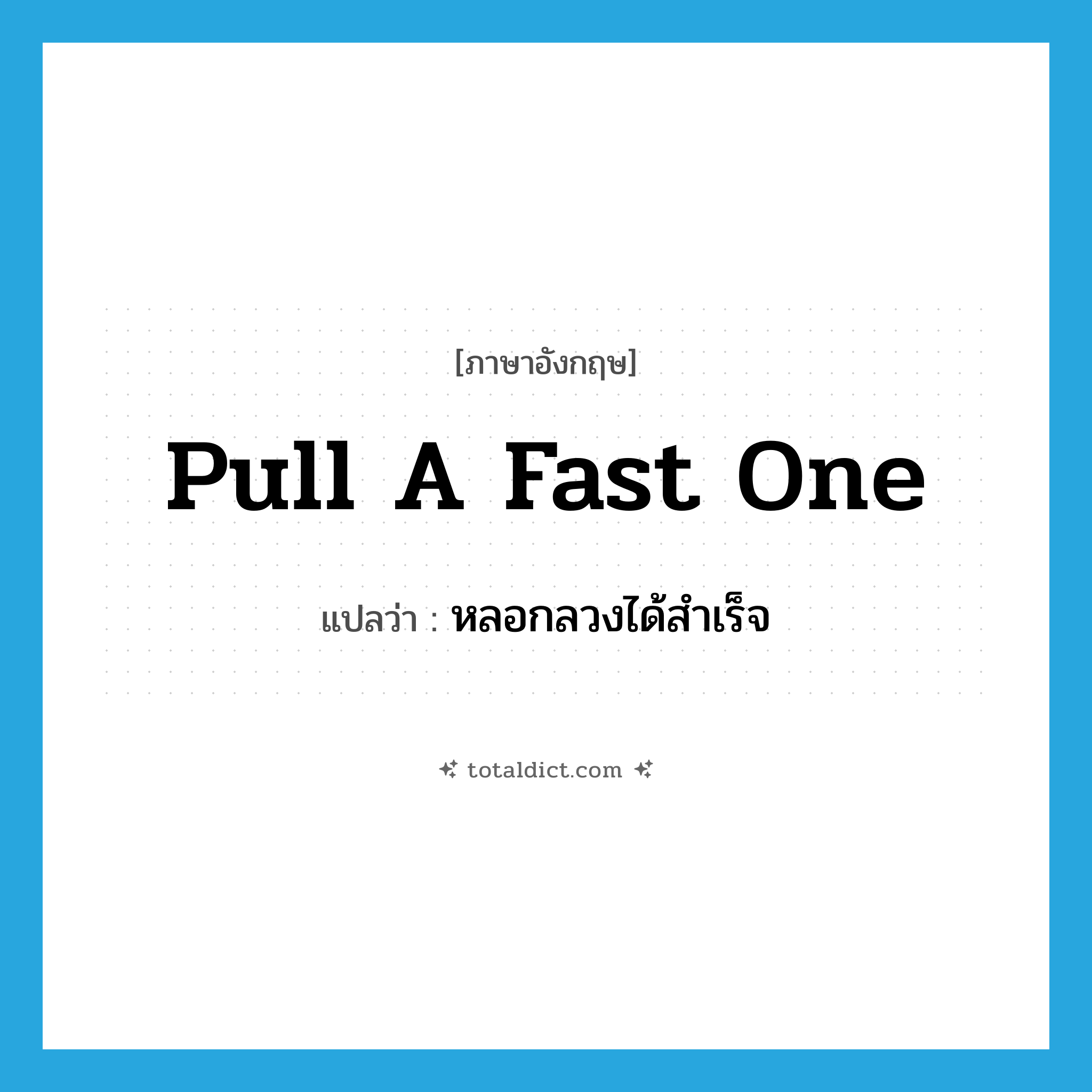 pull a fast one แปลว่า?, คำศัพท์ภาษาอังกฤษ pull a fast one แปลว่า หลอกลวงได้สำเร็จ ประเภท IDM หมวด IDM