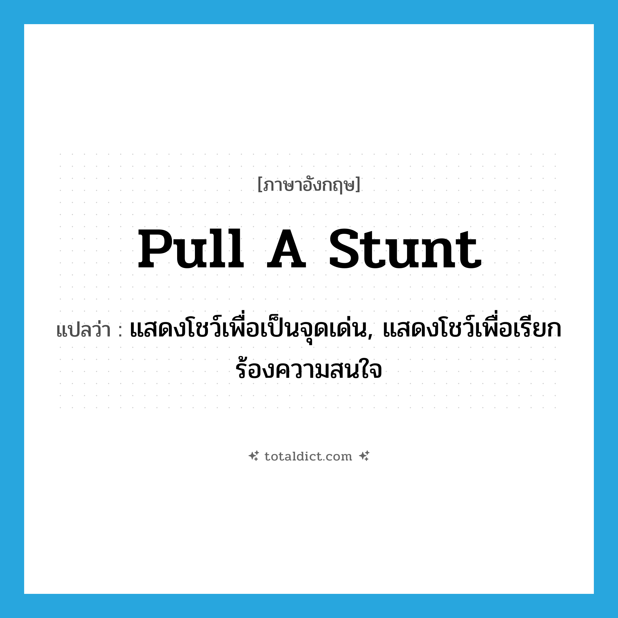 pull a stunt แปลว่า?, คำศัพท์ภาษาอังกฤษ pull a stunt แปลว่า แสดงโชว์เพื่อเป็นจุดเด่น, แสดงโชว์เพื่อเรียกร้องความสนใจ ประเภท IDM หมวด IDM