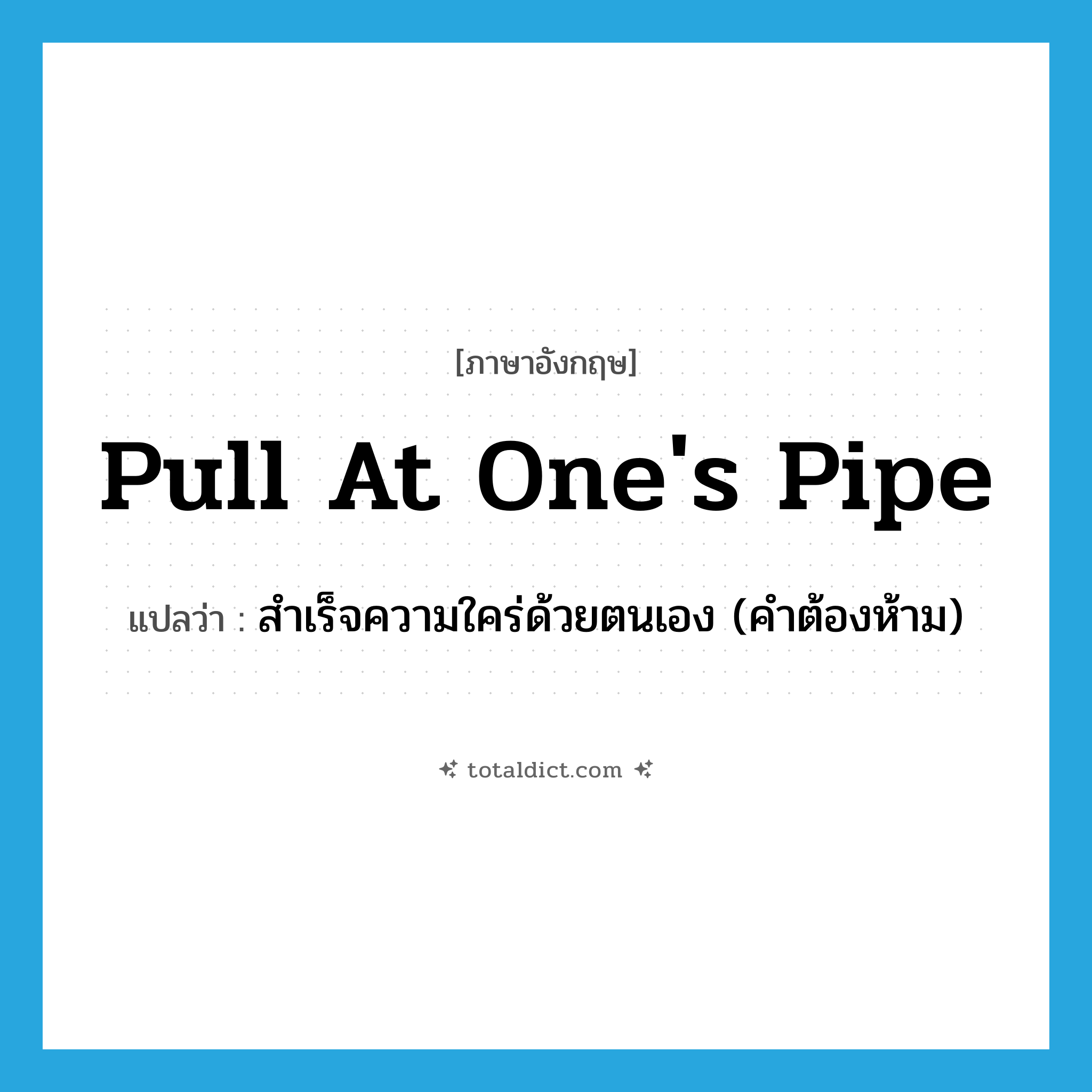 pull at one&#39;s pipe แปลว่า?, คำศัพท์ภาษาอังกฤษ pull at one&#39;s pipe แปลว่า สำเร็จความใคร่ด้วยตนเอง (คำต้องห้าม) ประเภท IDM หมวด IDM