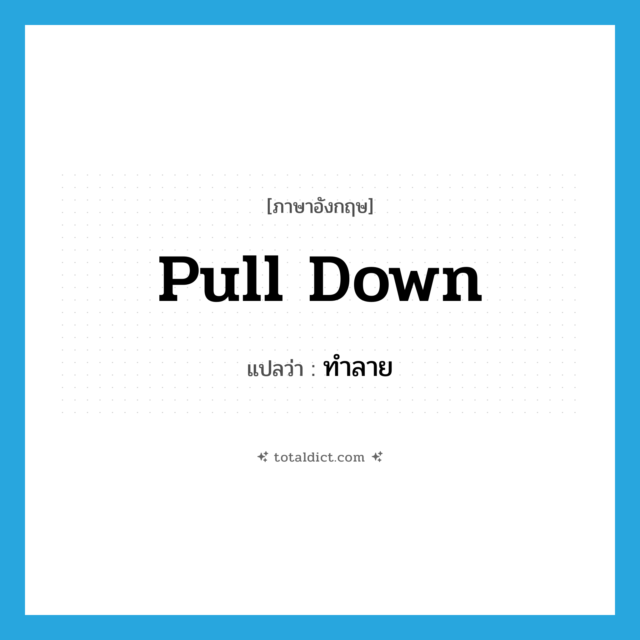 ทำลาย ภาษาอังกฤษ?, คำศัพท์ภาษาอังกฤษ ทำลาย แปลว่า pull down ประเภท PHRV หมวด PHRV