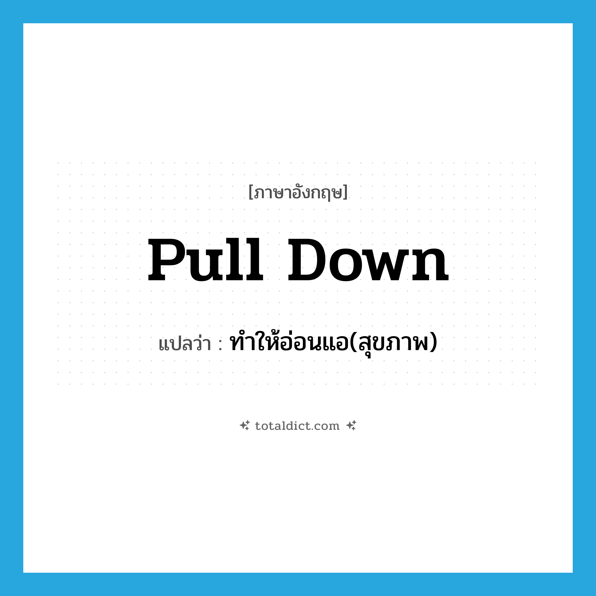 pull down แปลว่า?, คำศัพท์ภาษาอังกฤษ pull down แปลว่า ทำให้อ่อนแอ(สุขภาพ) ประเภท PHRV หมวด PHRV