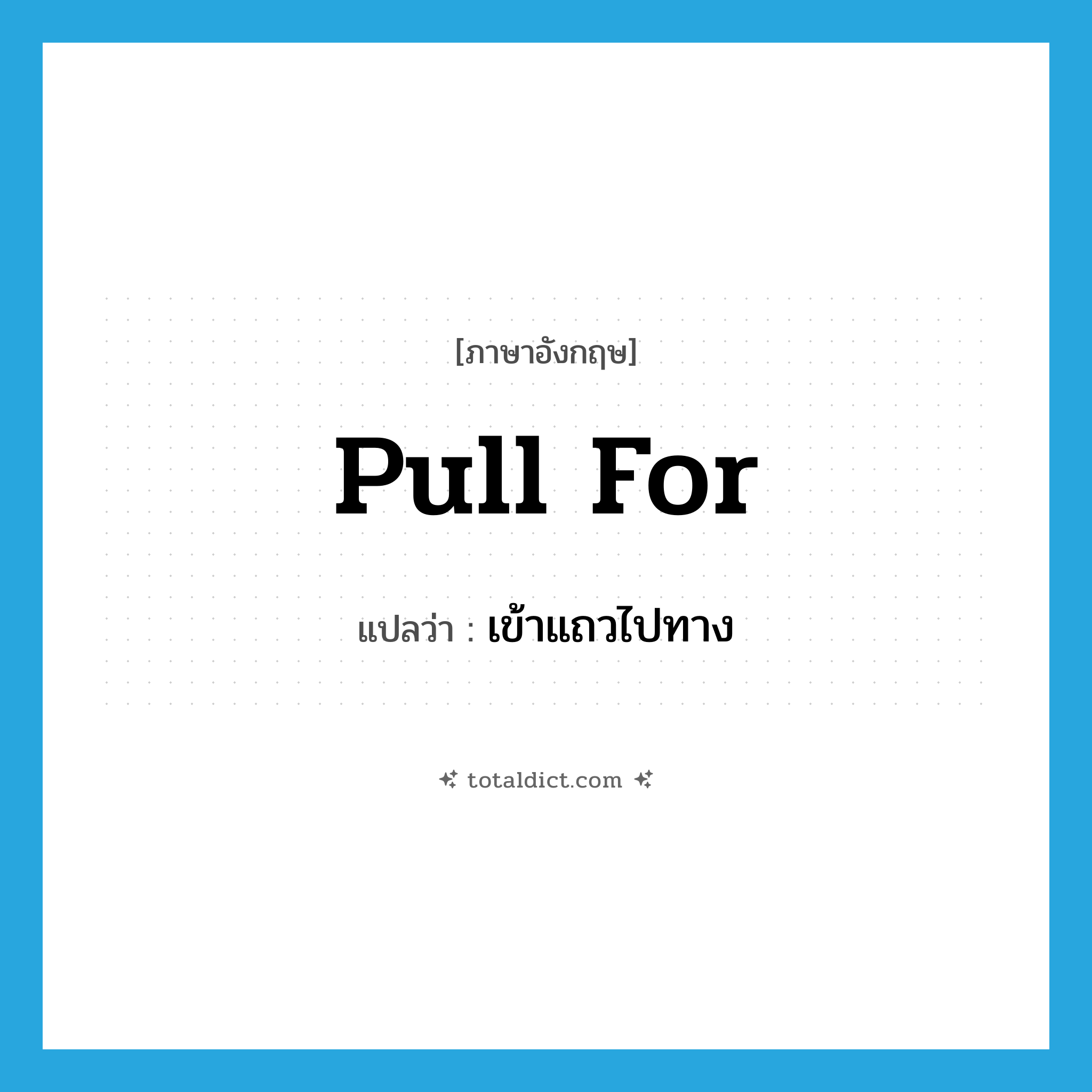 pull for แปลว่า?, คำศัพท์ภาษาอังกฤษ pull for แปลว่า เข้าแถวไปทาง ประเภท PHRV หมวด PHRV