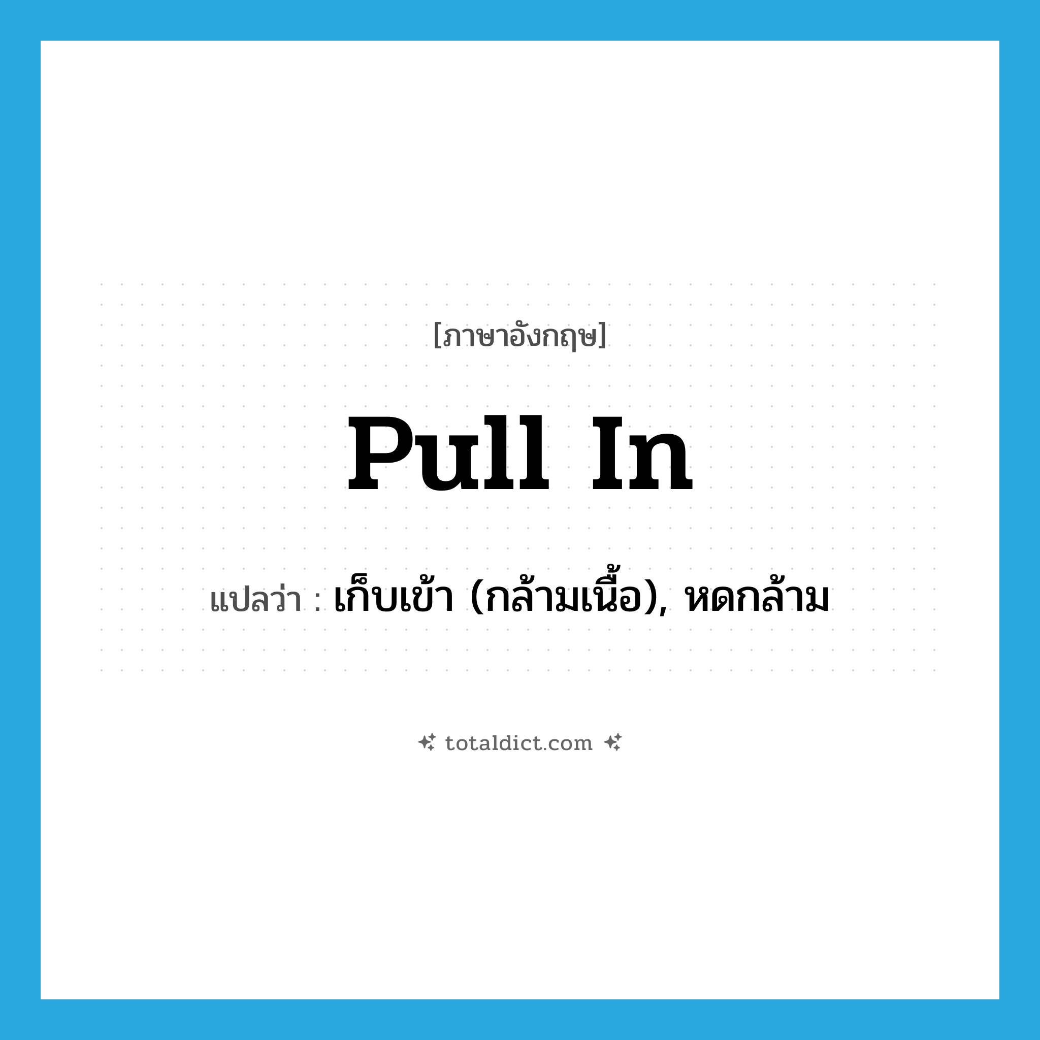 pull in แปลว่า?, คำศัพท์ภาษาอังกฤษ pull in แปลว่า เก็บเข้า (กล้ามเนื้อ), หดกล้าม ประเภท PHRV หมวด PHRV