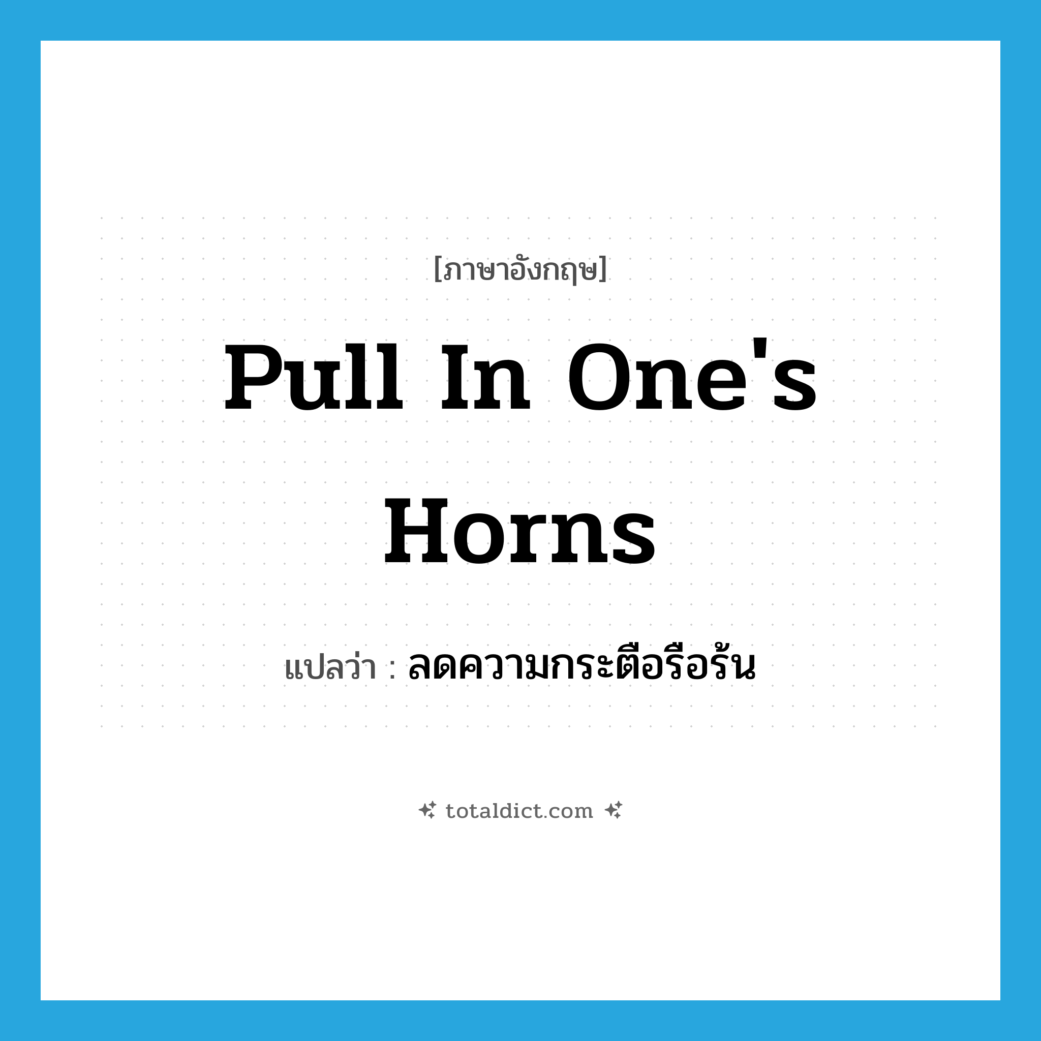 pull in one&#39;s horns แปลว่า?, คำศัพท์ภาษาอังกฤษ pull in one&#39;s horns แปลว่า ลดความกระตือรือร้น ประเภท IDM หมวด IDM