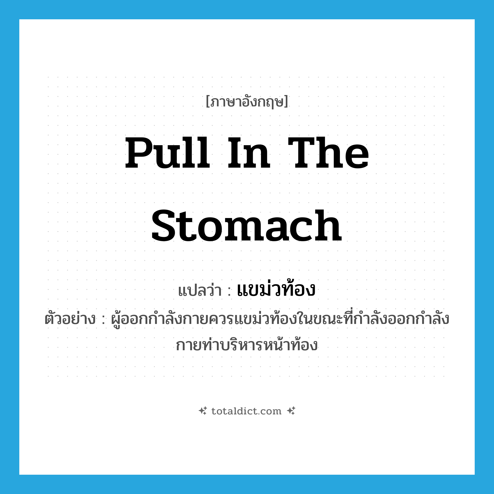 pull in the stomach แปลว่า?, คำศัพท์ภาษาอังกฤษ pull in the stomach แปลว่า แขม่วท้อง ประเภท V ตัวอย่าง ผู้ออกกำลังกายควรแขม่วท้องในขณะที่กำลังออกกำลังกายท่าบริหารหน้าท้อง หมวด V