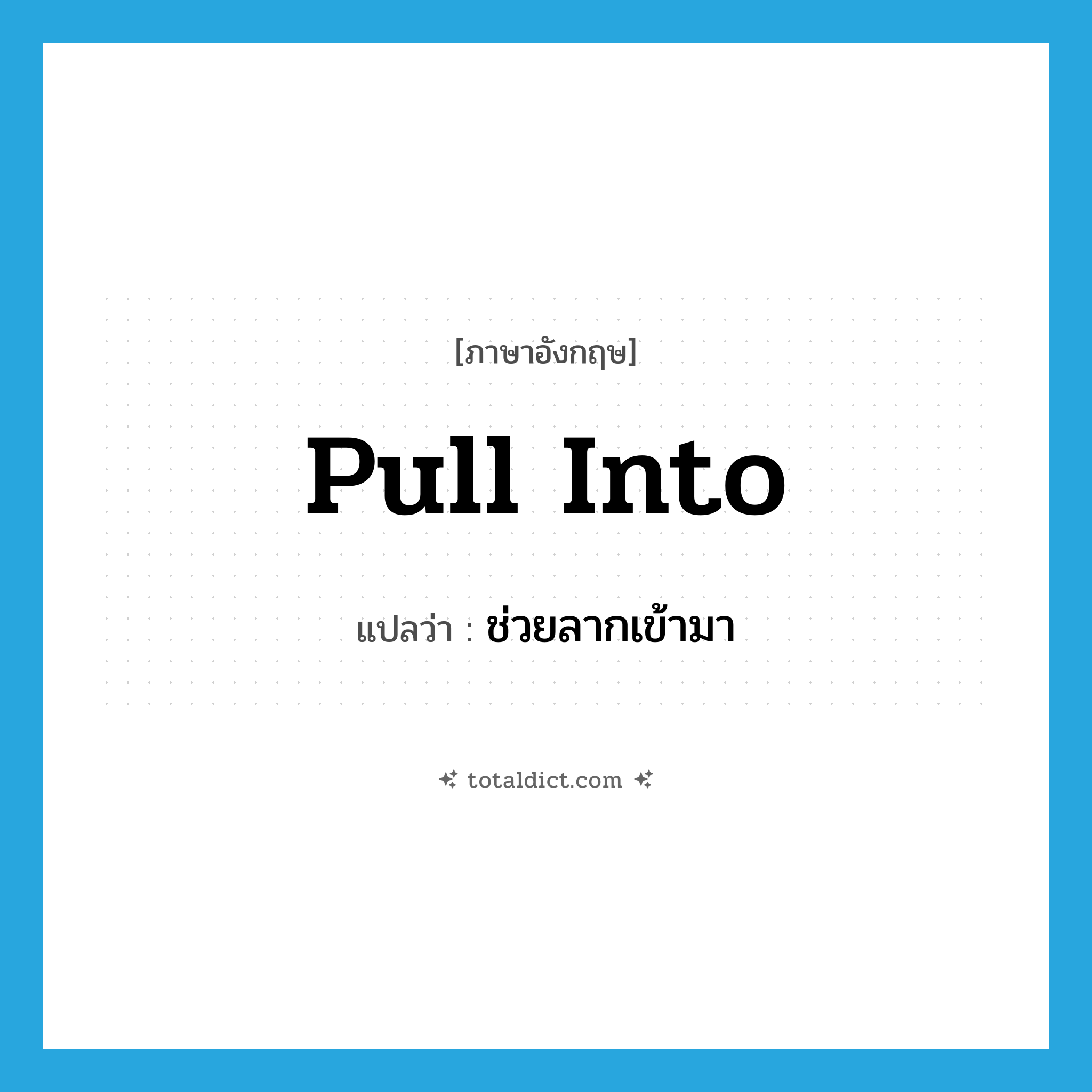 pull into แปลว่า?, คำศัพท์ภาษาอังกฤษ pull into แปลว่า ช่วยลากเข้ามา ประเภท PHRV หมวด PHRV