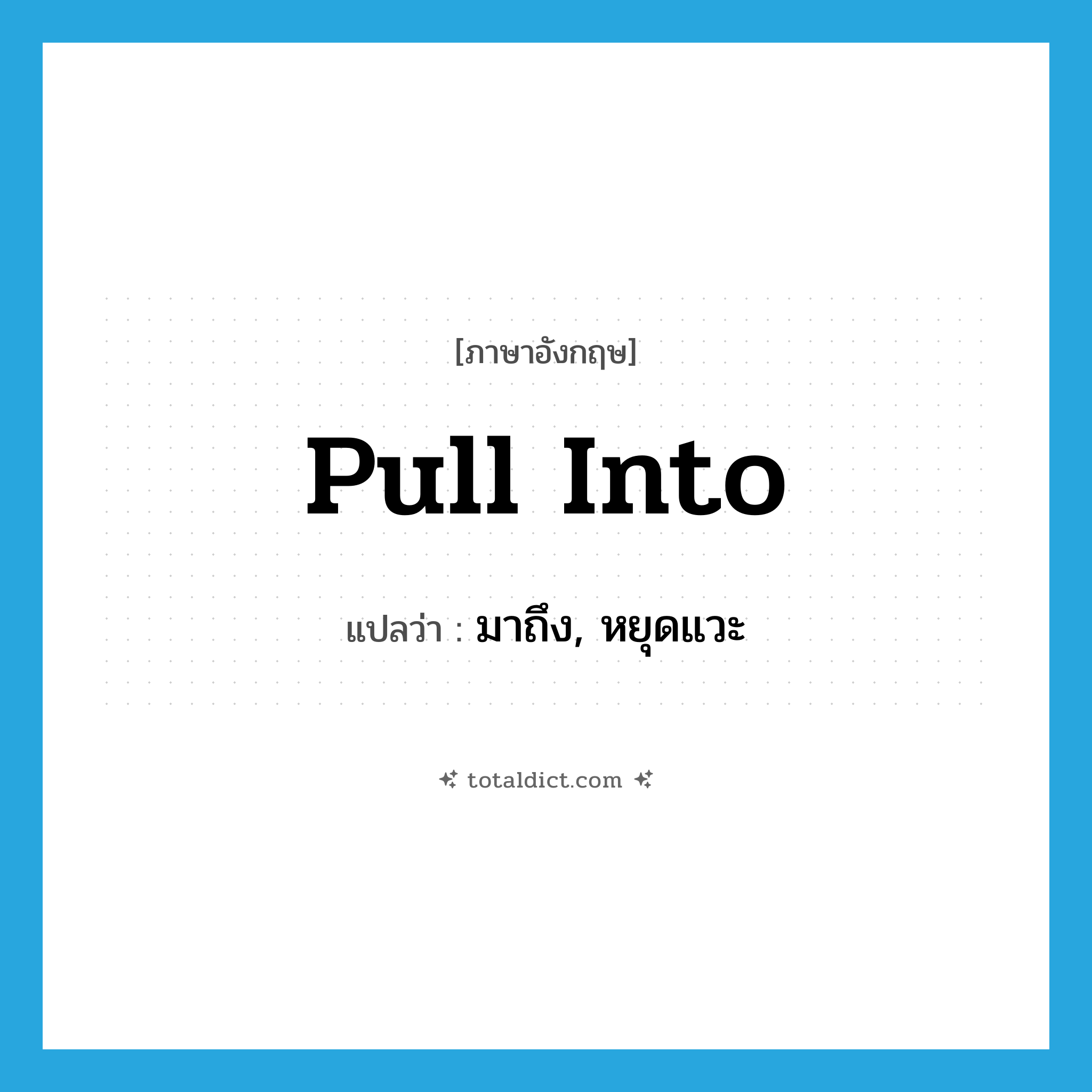 pull into แปลว่า?, คำศัพท์ภาษาอังกฤษ pull into แปลว่า มาถึง, หยุดแวะ ประเภท PHRV หมวด PHRV