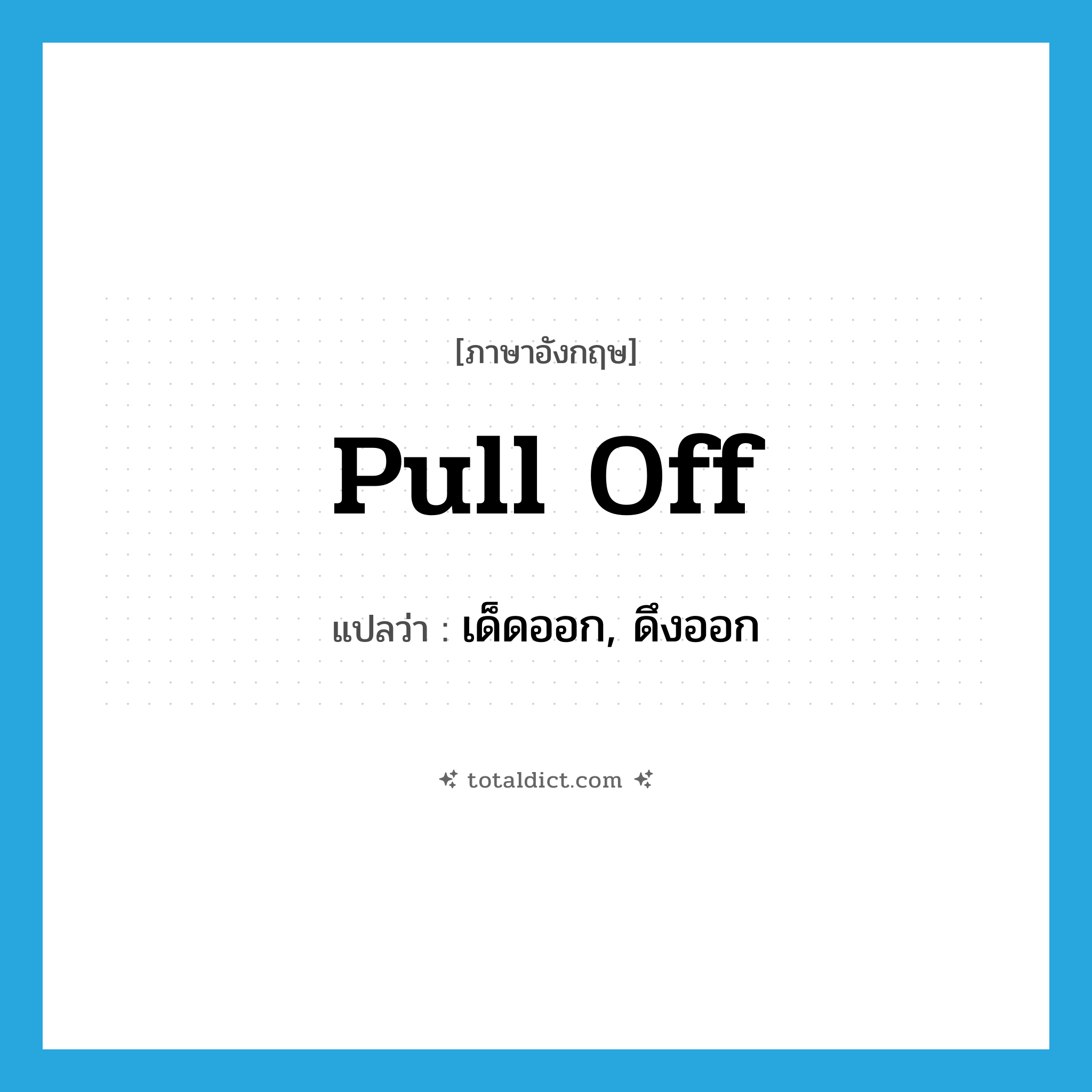 pull off แปลว่า?, คำศัพท์ภาษาอังกฤษ pull off แปลว่า เด็ดออก, ดึงออก ประเภท PHRV หมวด PHRV