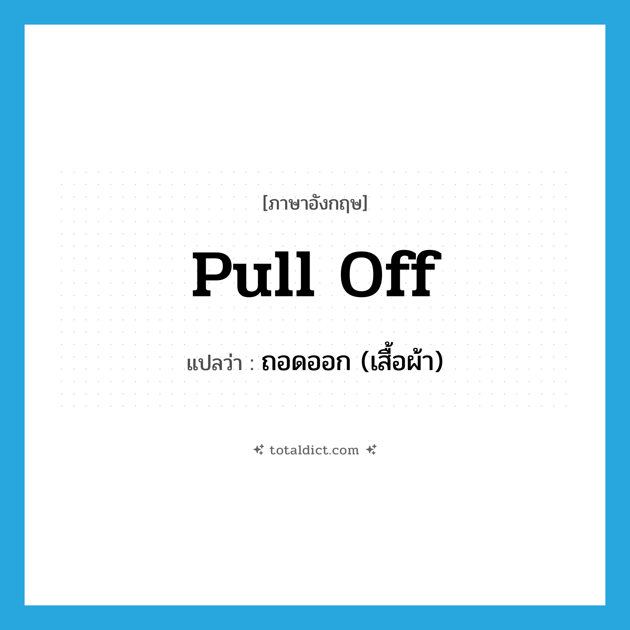 pull off แปลว่า?, คำศัพท์ภาษาอังกฤษ pull off แปลว่า ถอดออก (เสื้อผ้า) ประเภท PHRV หมวด PHRV