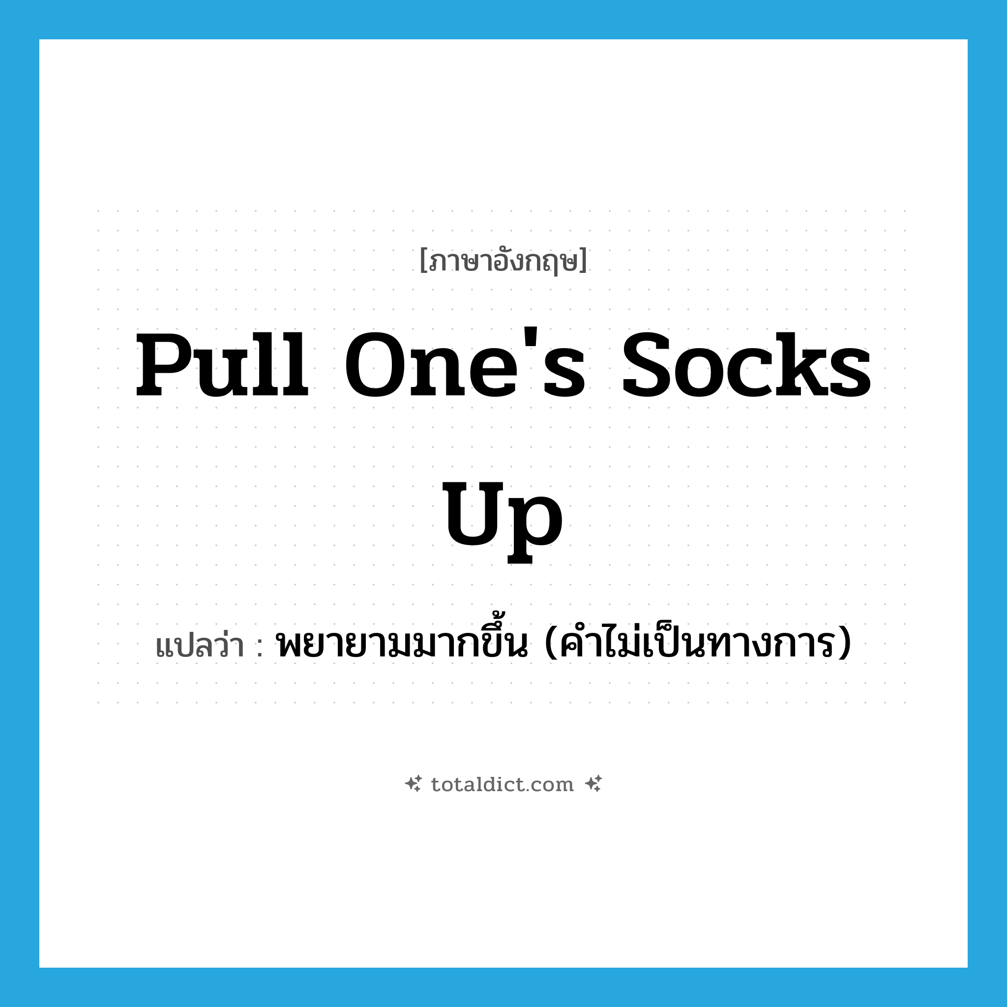 pull one&#39;s socks up แปลว่า?, คำศัพท์ภาษาอังกฤษ pull one&#39;s socks up แปลว่า พยายามมากขึ้น (คำไม่เป็นทางการ) ประเภท IDM หมวด IDM