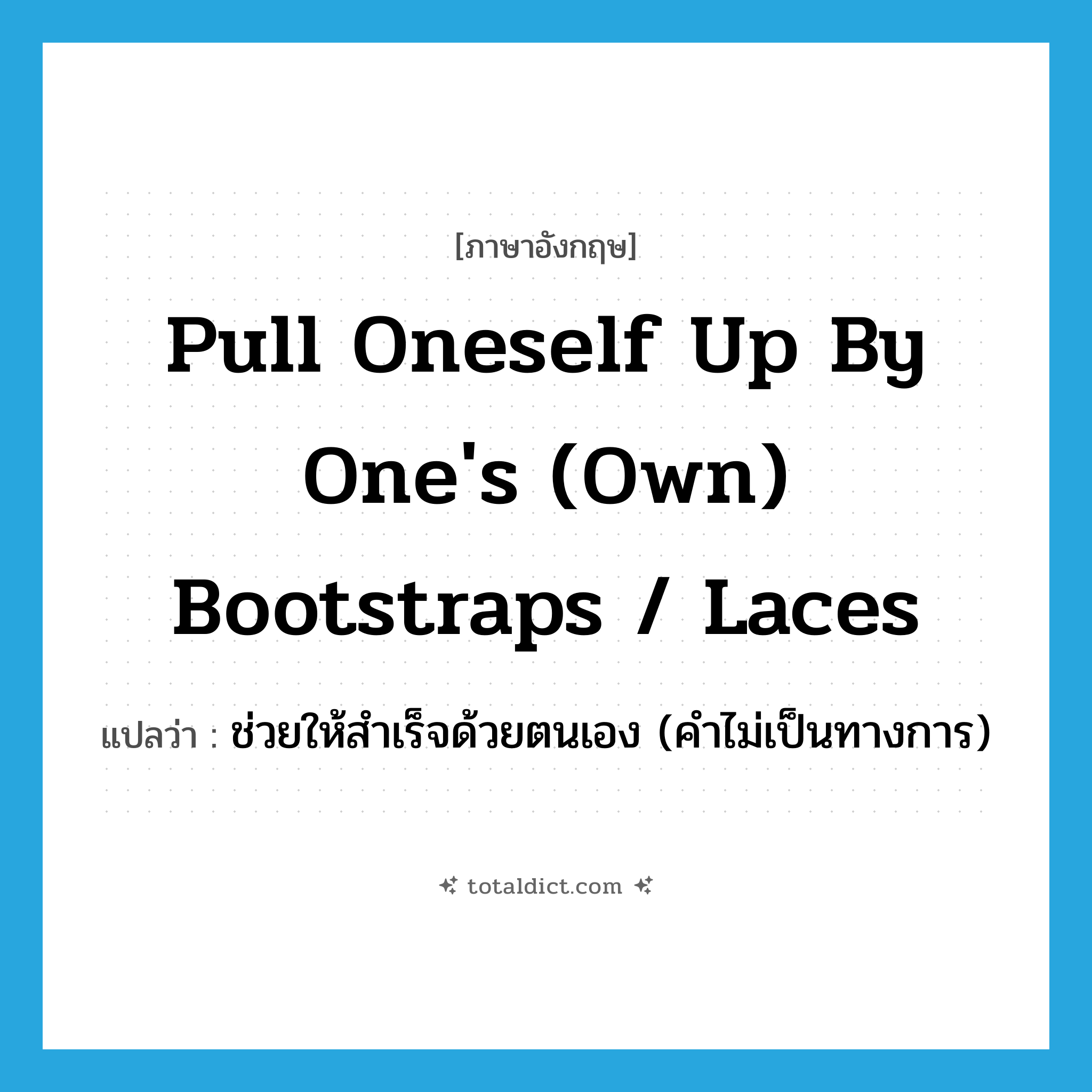 pull oneself up by one&#39;s (own) bootstraps / laces แปลว่า?, คำศัพท์ภาษาอังกฤษ pull oneself up by one&#39;s (own) bootstraps / laces แปลว่า ช่วยให้สำเร็จด้วยตนเอง (คำไม่เป็นทางการ) ประเภท IDM หมวด IDM
