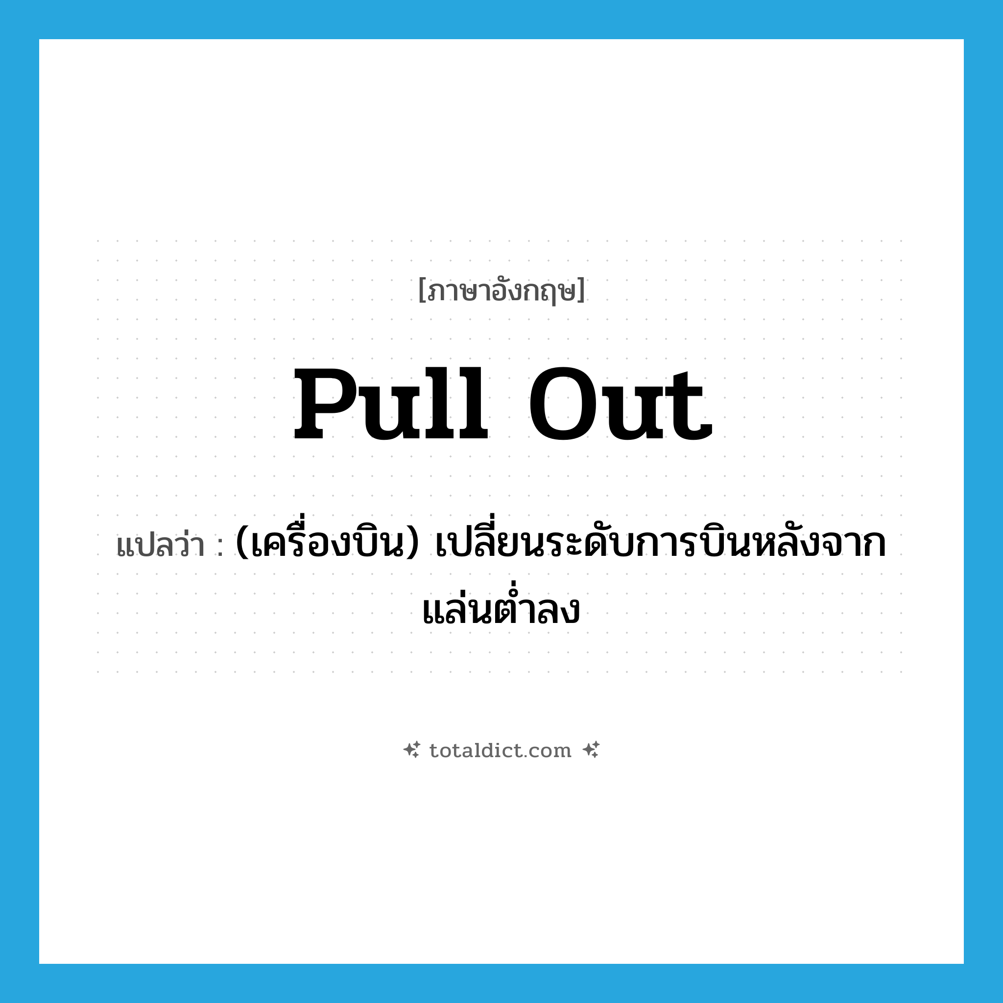 pull out แปลว่า?, คำศัพท์ภาษาอังกฤษ pull out แปลว่า (เครื่องบิน) เปลี่ยนระดับการบินหลังจากแล่นต่ำลง ประเภท PHRV หมวด PHRV