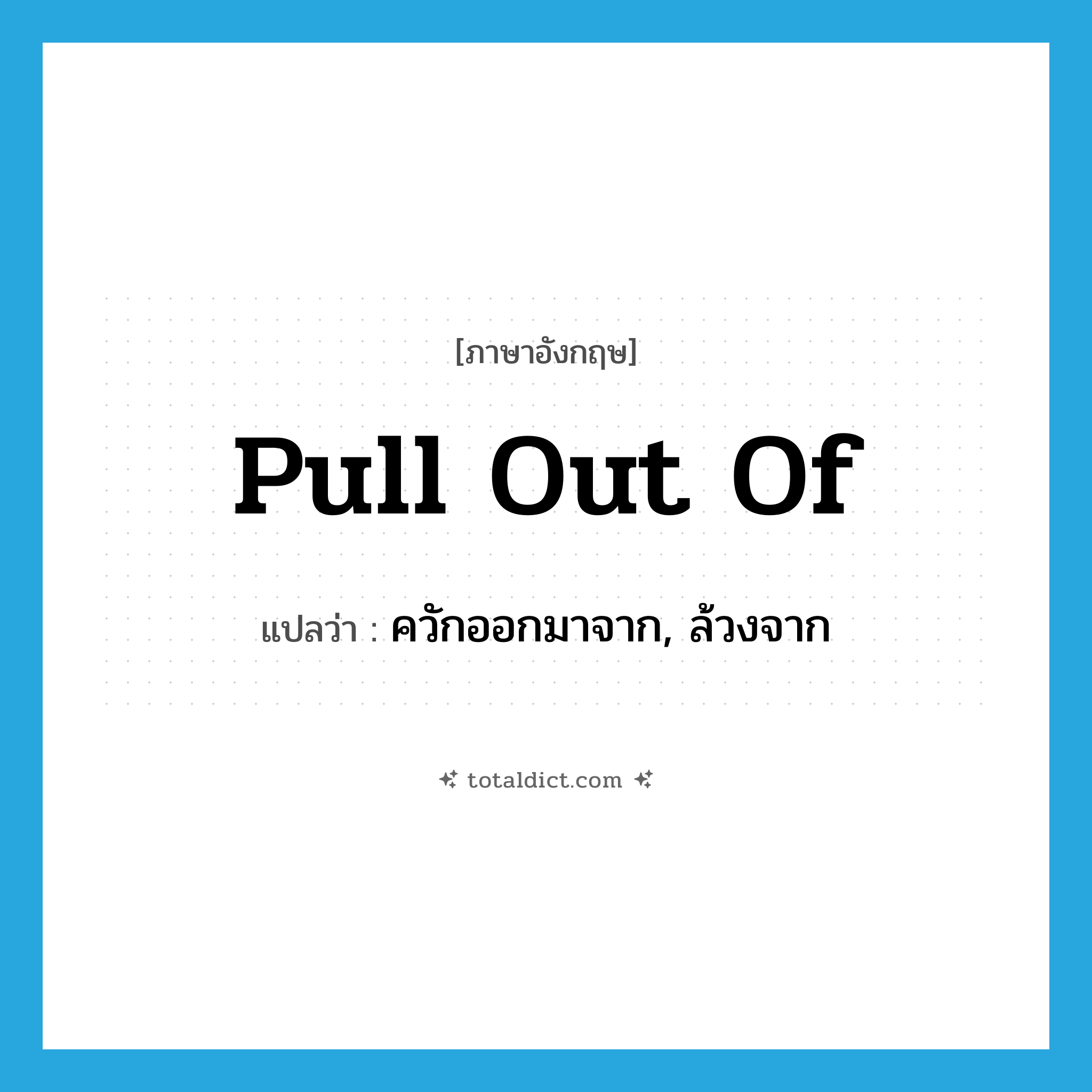 pull out of แปลว่า?, คำศัพท์ภาษาอังกฤษ pull out of แปลว่า ควักออกมาจาก, ล้วงจาก ประเภท PHRV หมวด PHRV