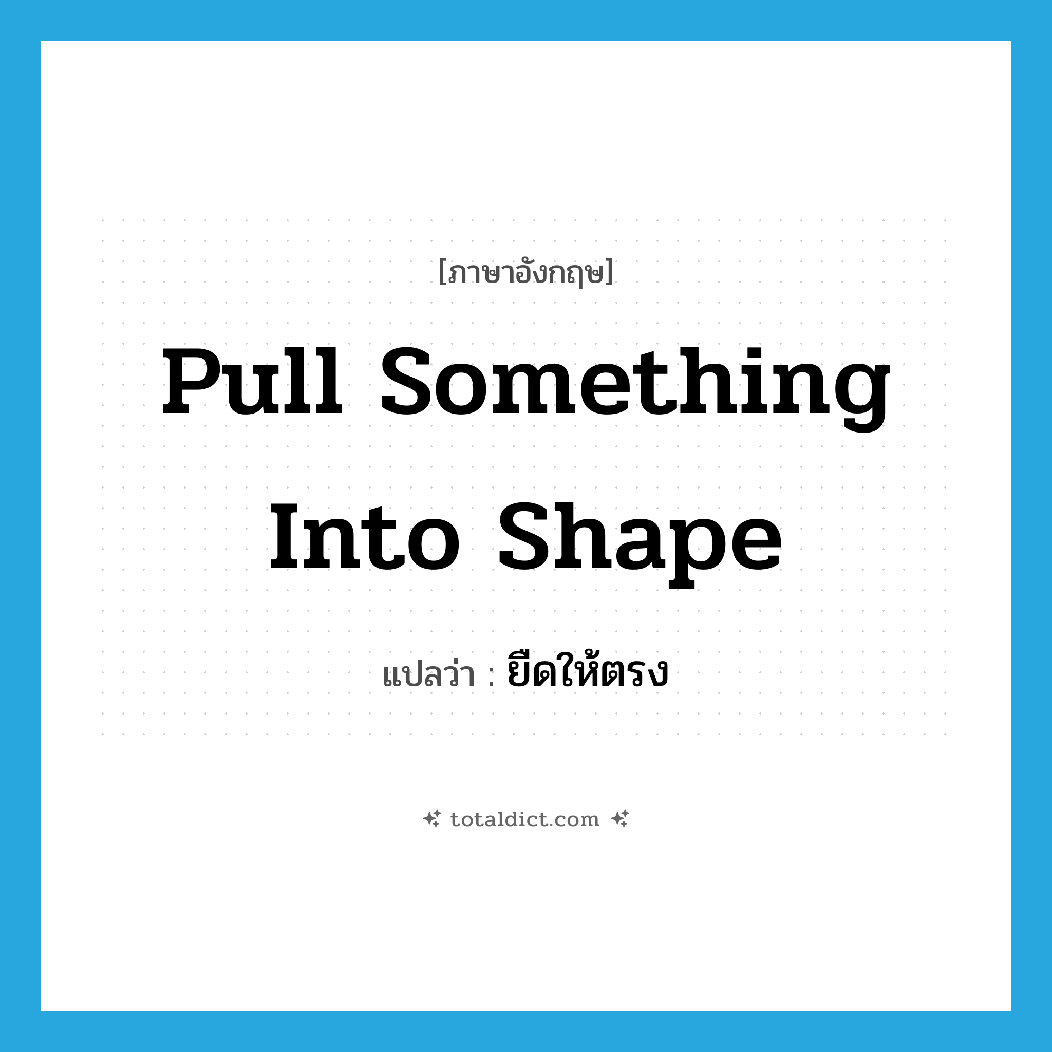 pull something into shape แปลว่า?, คำศัพท์ภาษาอังกฤษ pull something into shape แปลว่า ยืดให้ตรง ประเภท IDM หมวด IDM