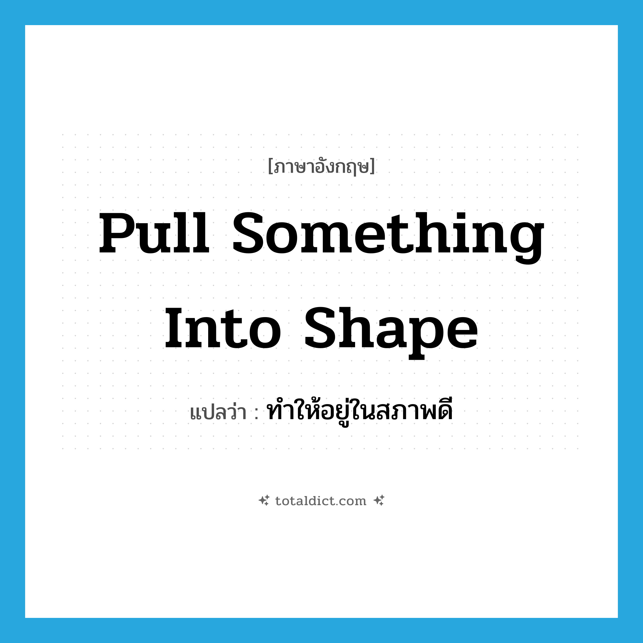 pull something into shape แปลว่า?, คำศัพท์ภาษาอังกฤษ pull something into shape แปลว่า ทำให้อยู่ในสภาพดี ประเภท IDM หมวด IDM