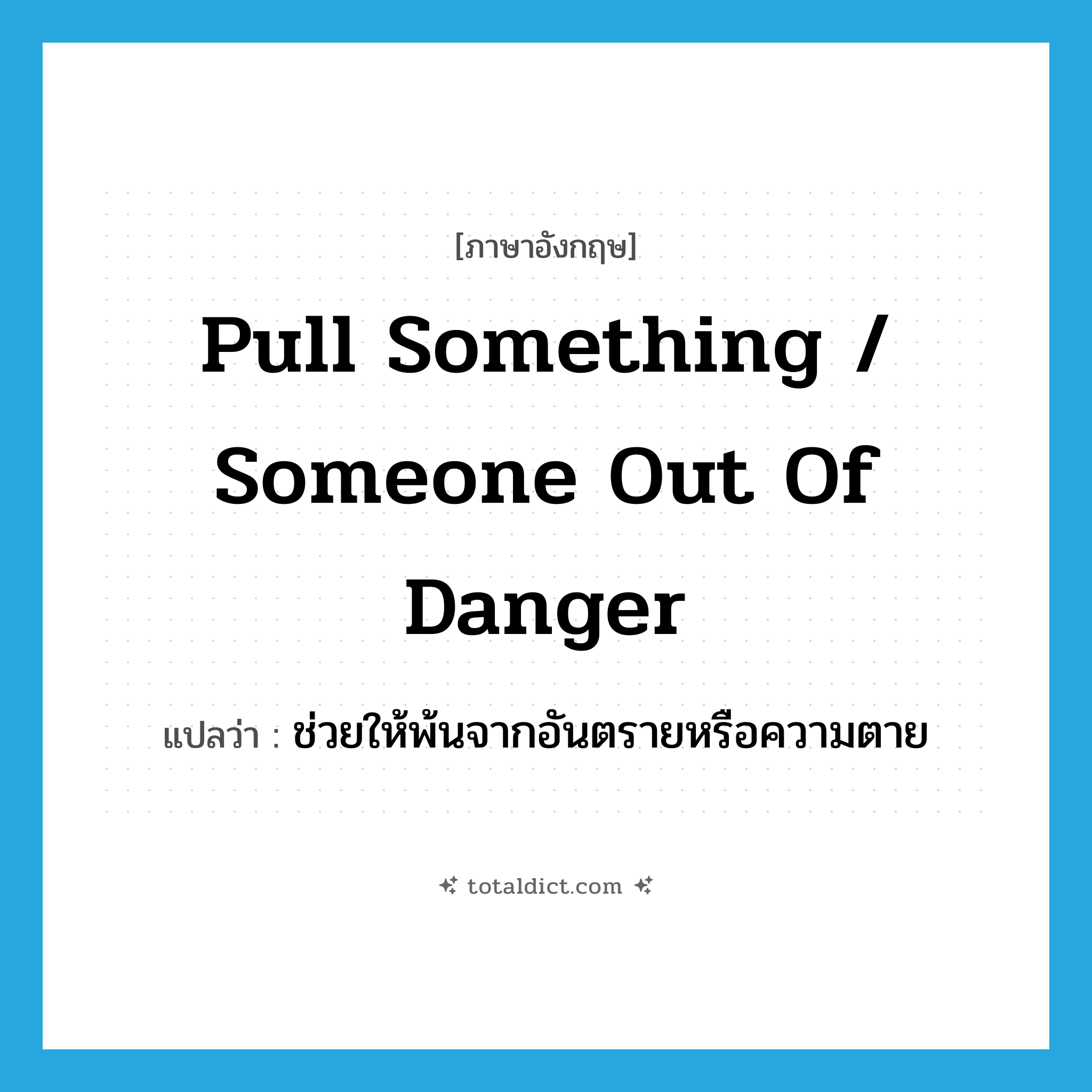 pull something / someone out of danger แปลว่า?, คำศัพท์ภาษาอังกฤษ pull something / someone out of danger แปลว่า ช่วยให้พ้นจากอันตรายหรือความตาย ประเภท IDM หมวด IDM