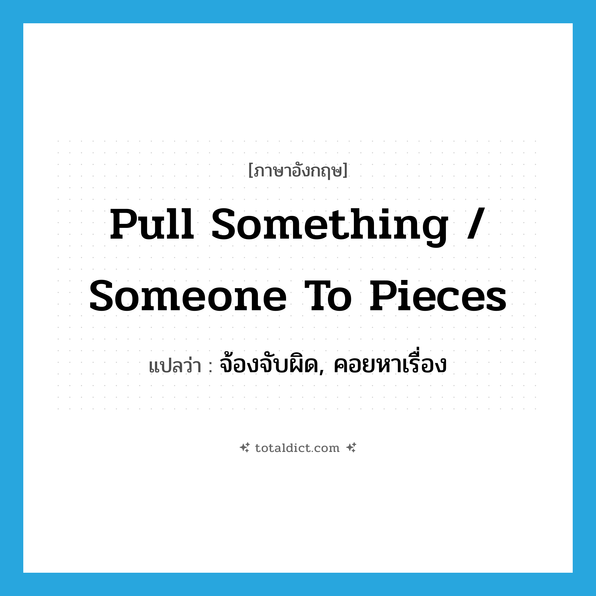 pull something / someone to pieces แปลว่า?, คำศัพท์ภาษาอังกฤษ pull something / someone to pieces แปลว่า จ้องจับผิด, คอยหาเรื่อง ประเภท IDM หมวด IDM