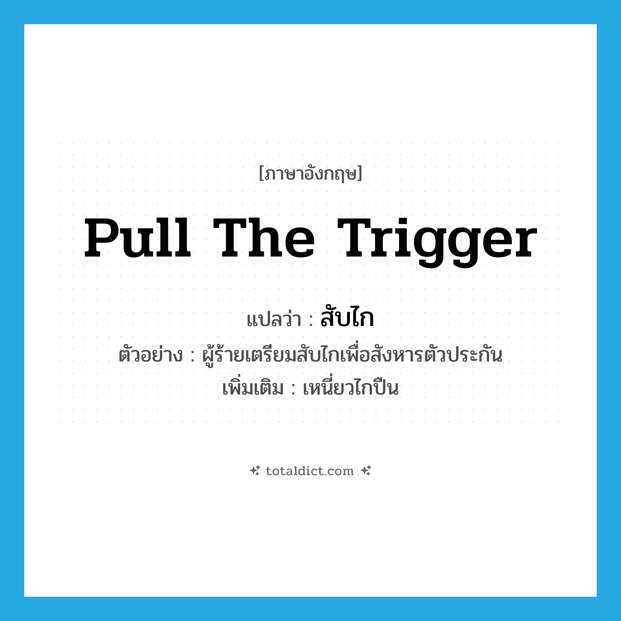 pull the trigger แปลว่า?, คำศัพท์ภาษาอังกฤษ pull the trigger แปลว่า สับไก ประเภท V ตัวอย่าง ผู้ร้ายเตรียมสับไกเพื่อสังหารตัวประกัน เพิ่มเติม เหนี่ยวไกปืน หมวด V