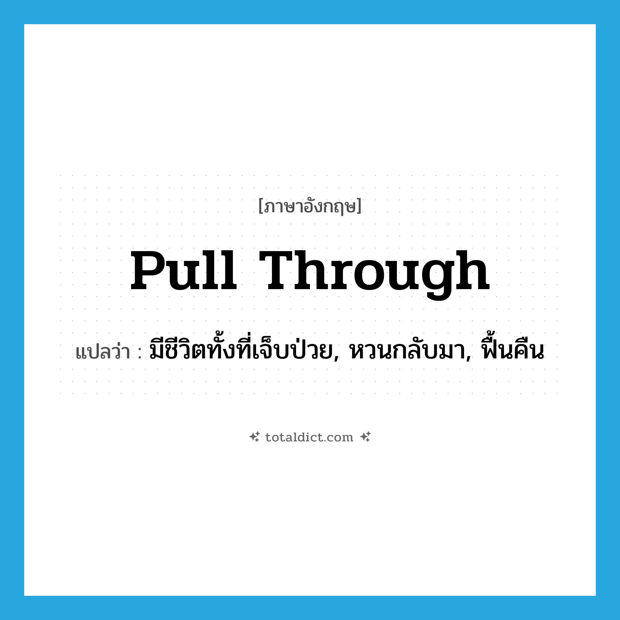 pull through แปลว่า?, คำศัพท์ภาษาอังกฤษ pull through แปลว่า มีชีวิตทั้งที่เจ็บป่วย, หวนกลับมา, ฟื้นคืน ประเภท PHRV หมวด PHRV
