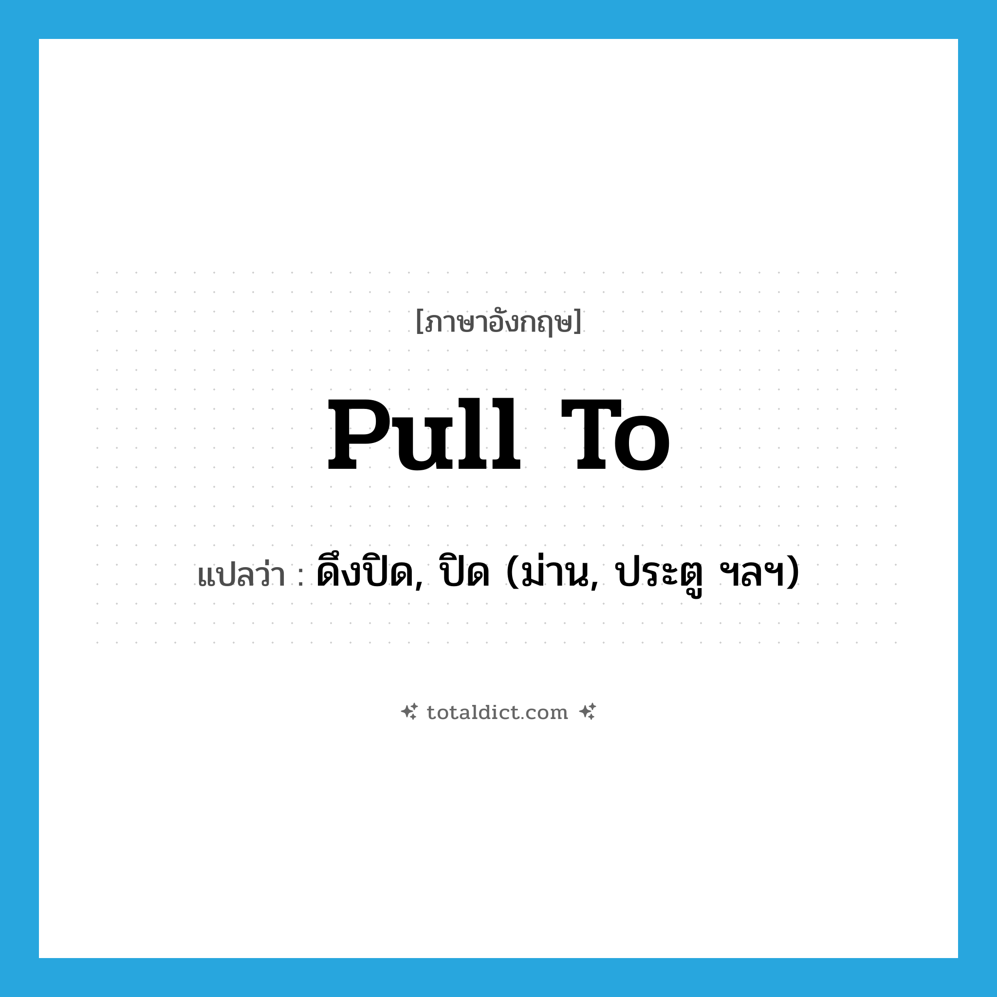 pull to แปลว่า?, คำศัพท์ภาษาอังกฤษ pull to แปลว่า ดึงปิด, ปิด (ม่าน, ประตู ฯลฯ) ประเภท PHRV หมวด PHRV
