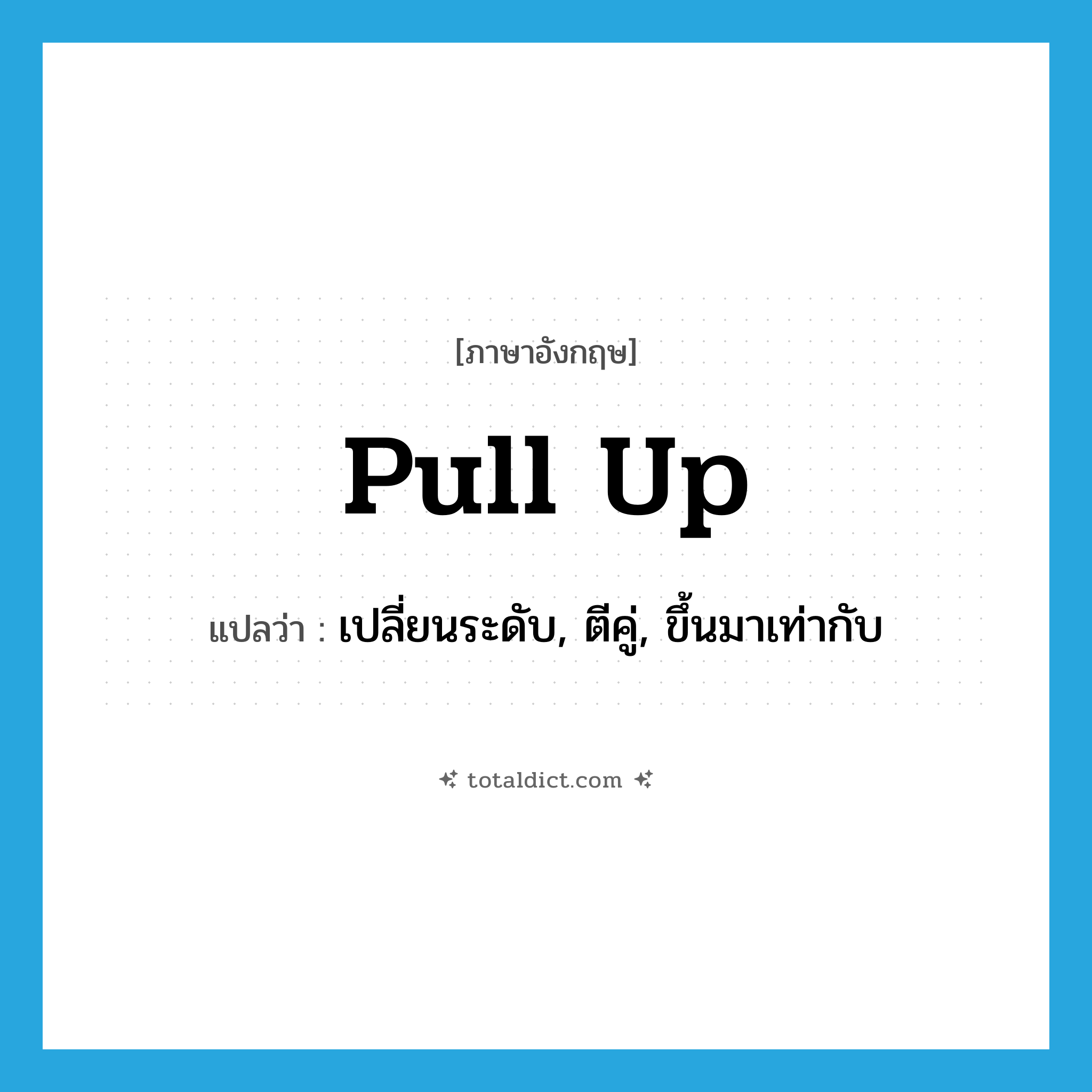 pull up แปลว่า?, คำศัพท์ภาษาอังกฤษ pull up แปลว่า เปลี่ยนระดับ, ตีคู่, ขึ้นมาเท่ากับ ประเภท PHRV หมวด PHRV