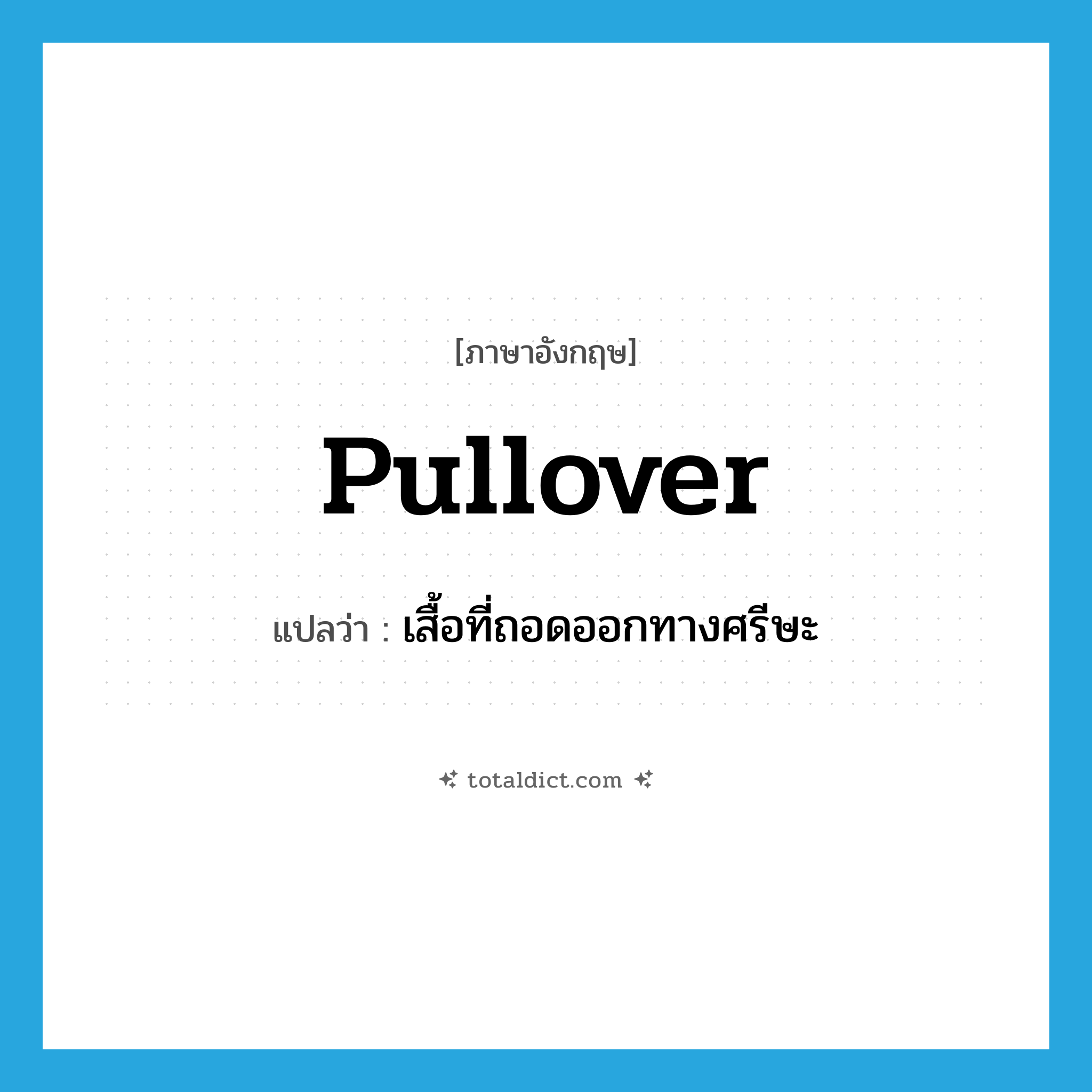pullover แปลว่า?, คำศัพท์ภาษาอังกฤษ pullover แปลว่า เสื้อที่ถอดออกทางศรีษะ ประเภท N หมวด N