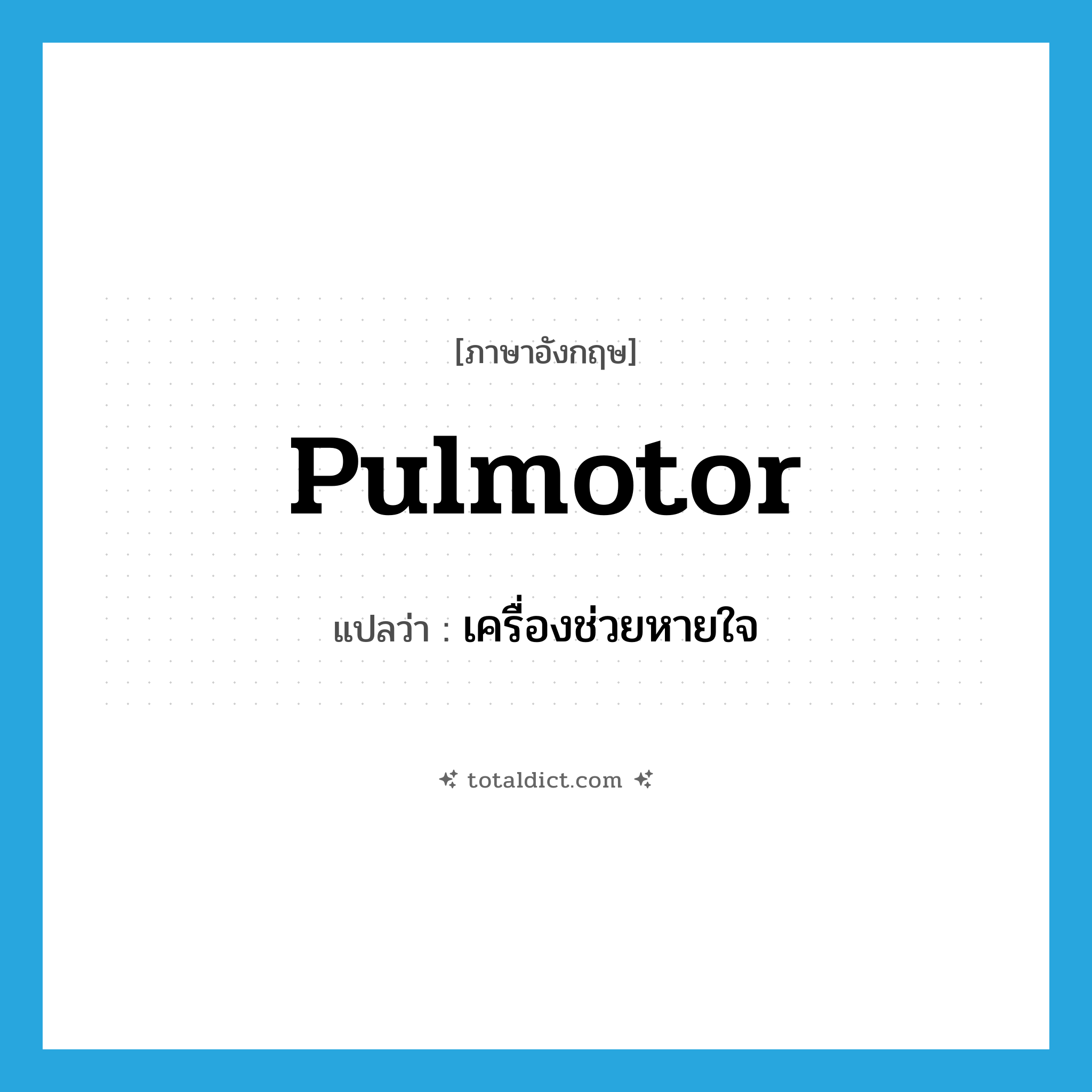 pulmotor แปลว่า?, คำศัพท์ภาษาอังกฤษ pulmotor แปลว่า เครื่องช่วยหายใจ ประเภท N หมวด N