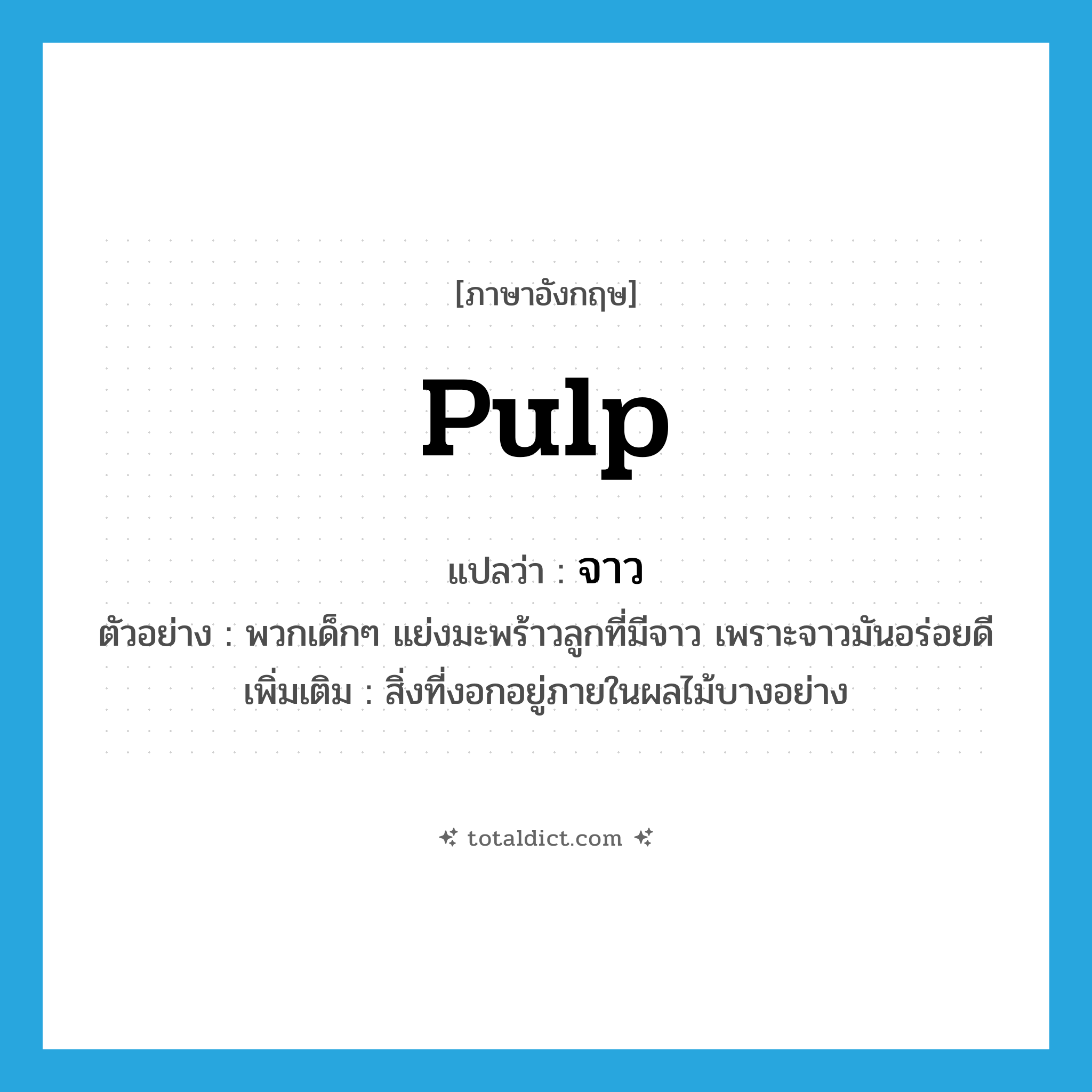 pulp แปลว่า?, คำศัพท์ภาษาอังกฤษ pulp แปลว่า จาว ประเภท N ตัวอย่าง พวกเด็กๆ แย่งมะพร้าวลูกที่มีจาว เพราะจาวมันอร่อยดี เพิ่มเติม สิ่งที่งอกอยู่ภายในผลไม้บางอย่าง หมวด N