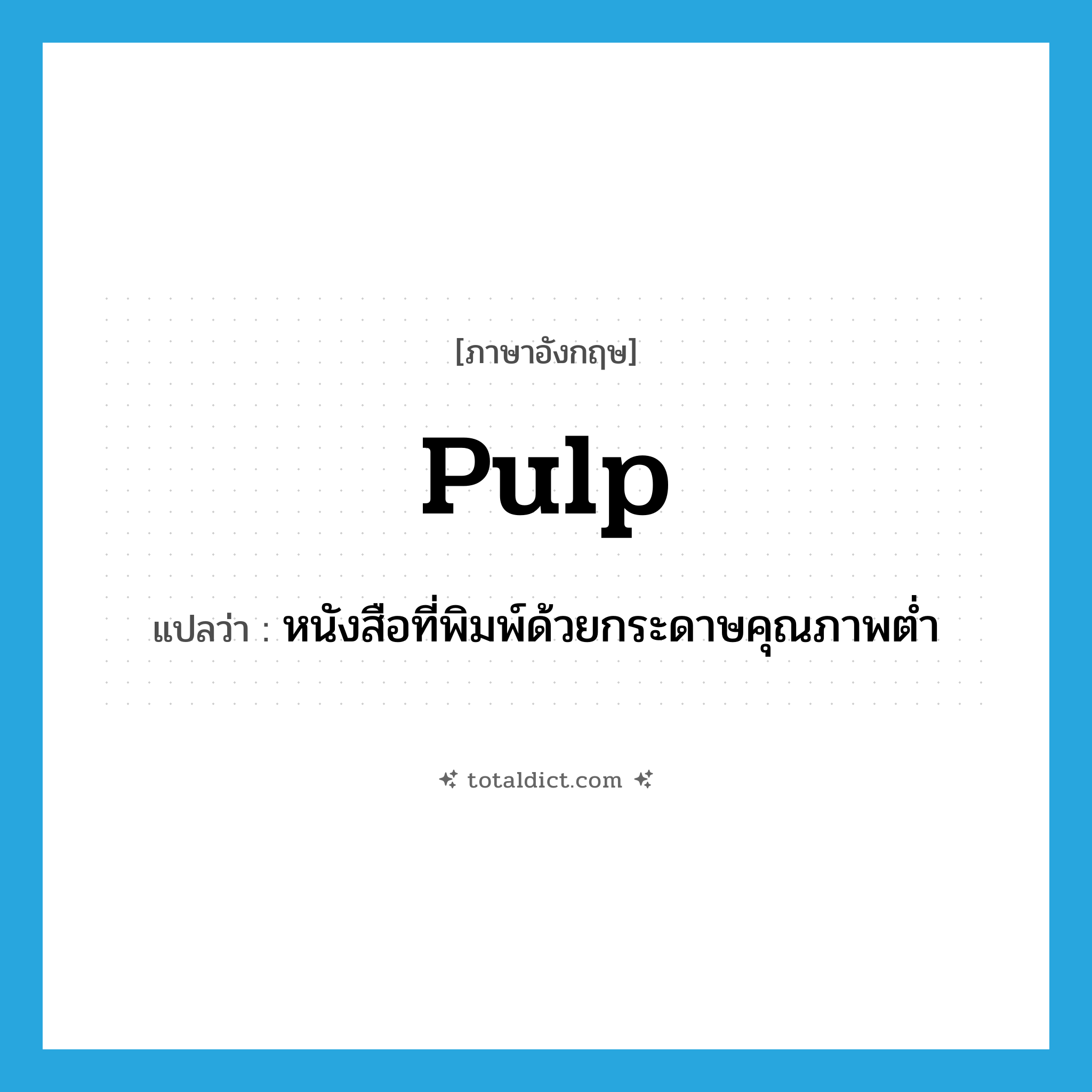 pulp แปลว่า?, คำศัพท์ภาษาอังกฤษ pulp แปลว่า หนังสือที่พิมพ์ด้วยกระดาษคุณภาพต่ำ ประเภท N หมวด N