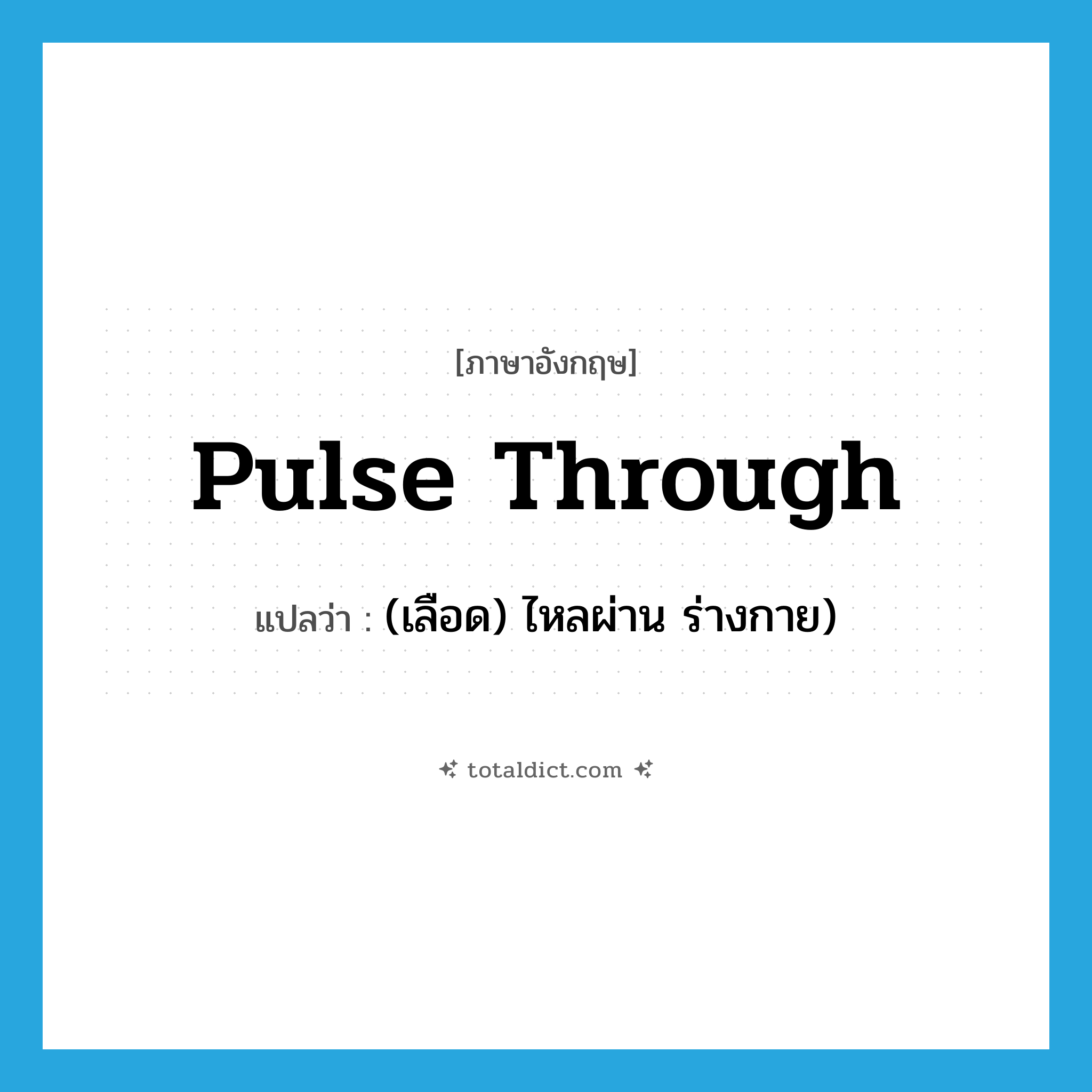 pulse through แปลว่า?, คำศัพท์ภาษาอังกฤษ pulse through แปลว่า (เลือด) ไหลผ่าน ร่างกาย) ประเภท PHRV หมวด PHRV