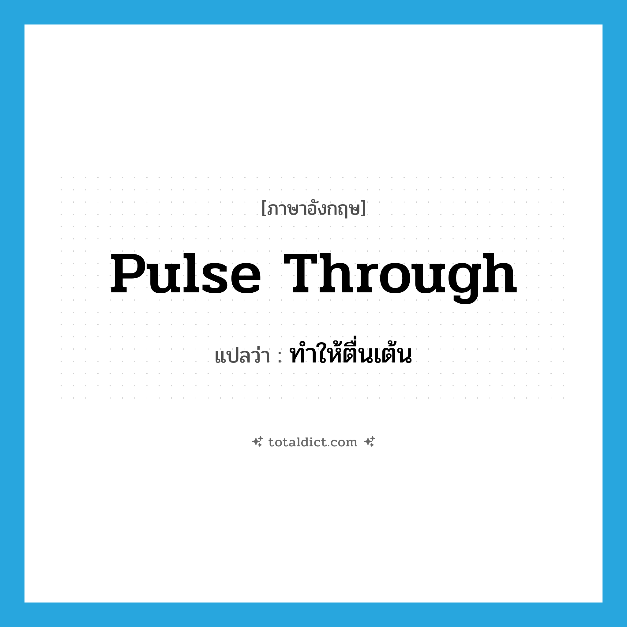 pulse through แปลว่า?, คำศัพท์ภาษาอังกฤษ pulse through แปลว่า ทำให้ตื่นเต้น ประเภท PHRV หมวด PHRV