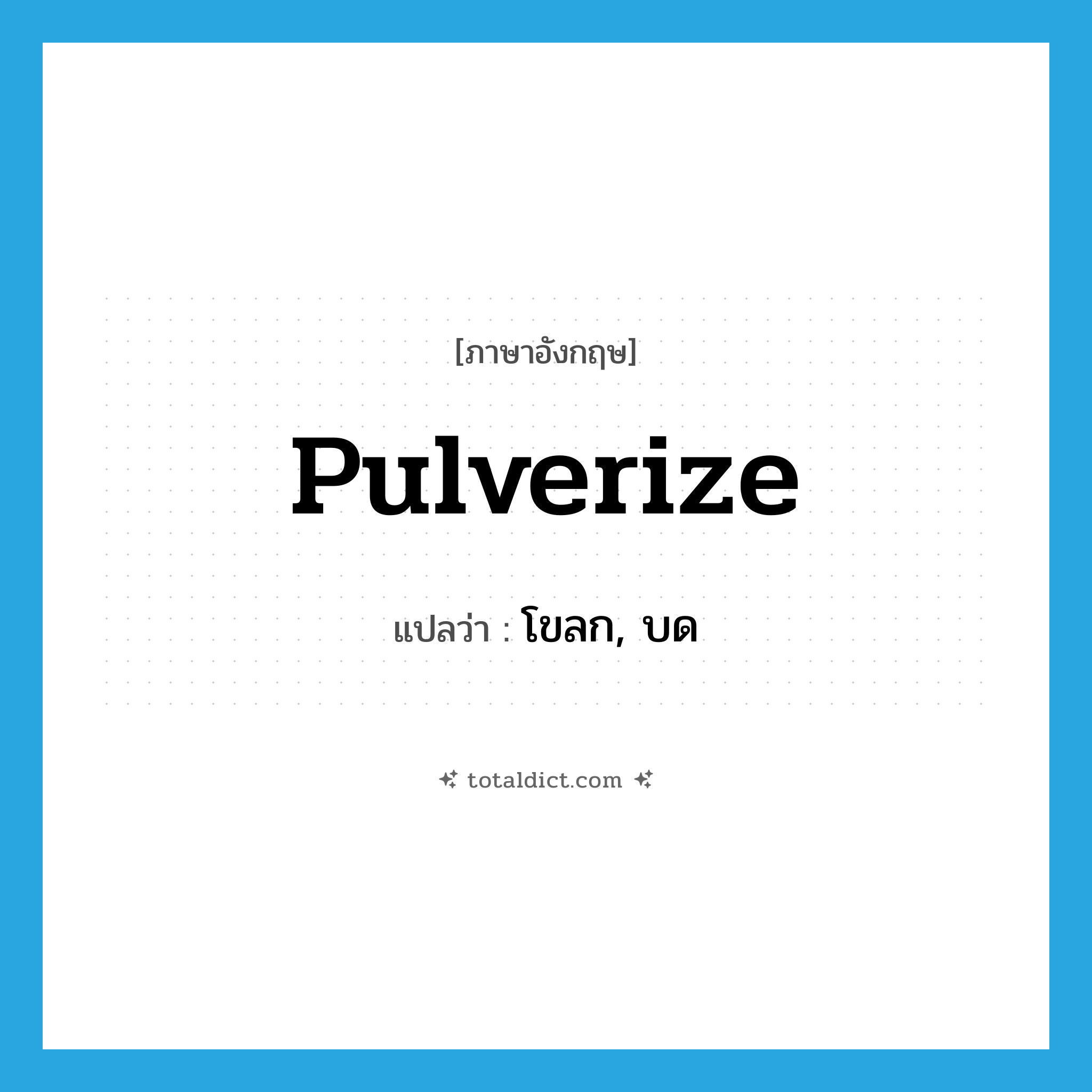 pulverize แปลว่า?, คำศัพท์ภาษาอังกฤษ pulverize แปลว่า โขลก, บด ประเภท VI หมวด VI