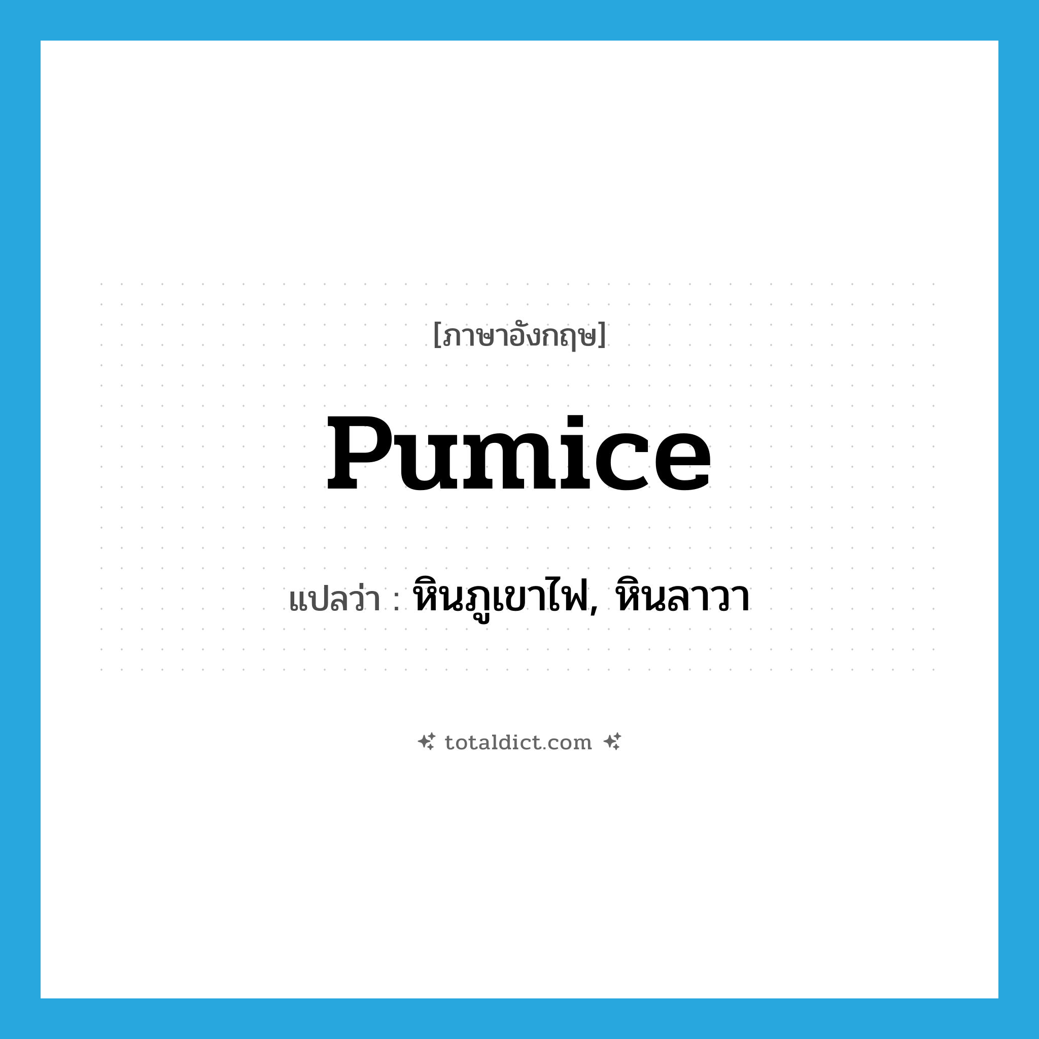 pumice แปลว่า?, คำศัพท์ภาษาอังกฤษ pumice แปลว่า หินภูเขาไฟ, หินลาวา ประเภท N หมวด N