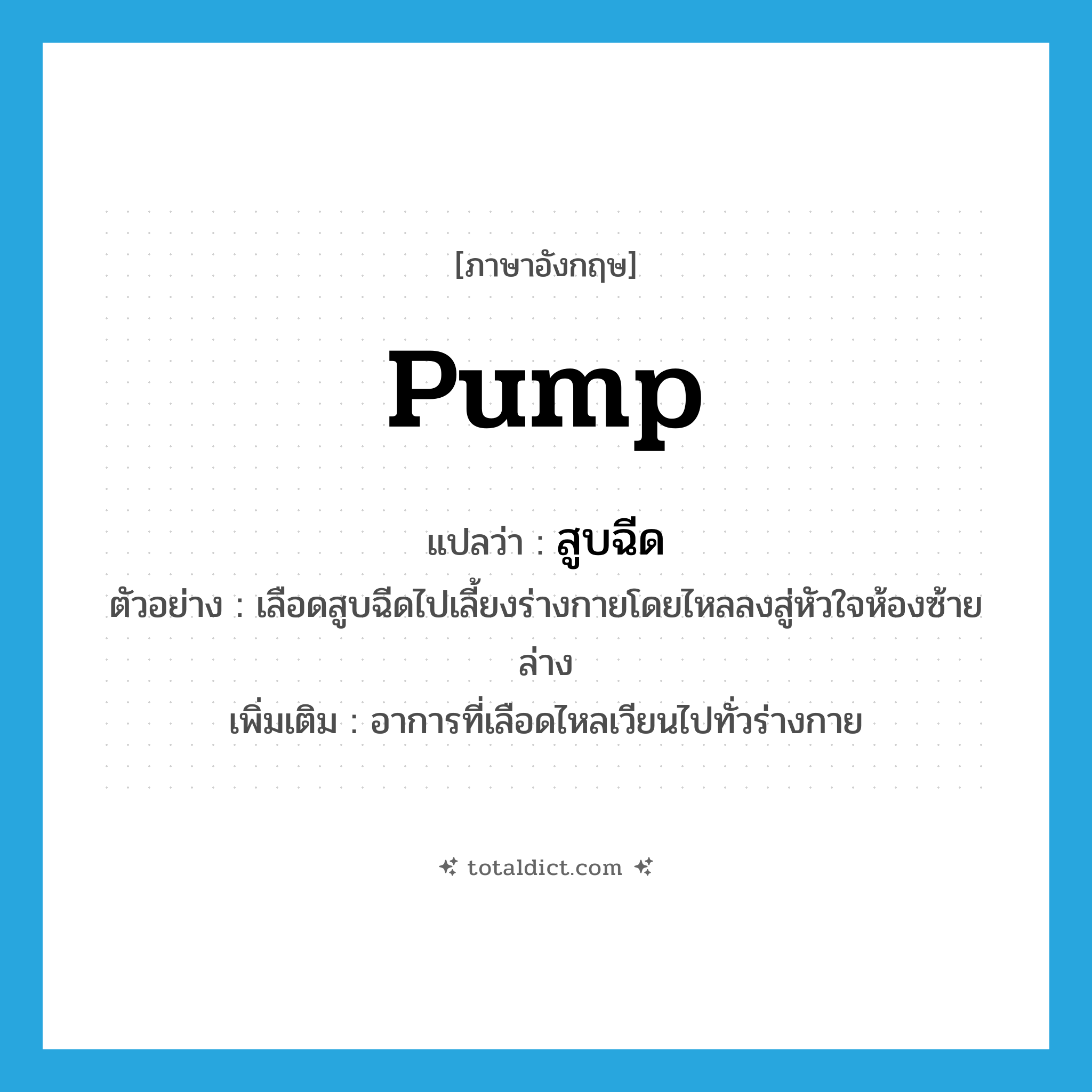 pump แปลว่า?, คำศัพท์ภาษาอังกฤษ pump แปลว่า สูบฉีด ประเภท V ตัวอย่าง เลือดสูบฉีดไปเลี้ยงร่างกายโดยไหลลงสู่หัวใจห้องซ้ายล่าง เพิ่มเติม อาการที่เลือดไหลเวียนไปทั่วร่างกาย หมวด V