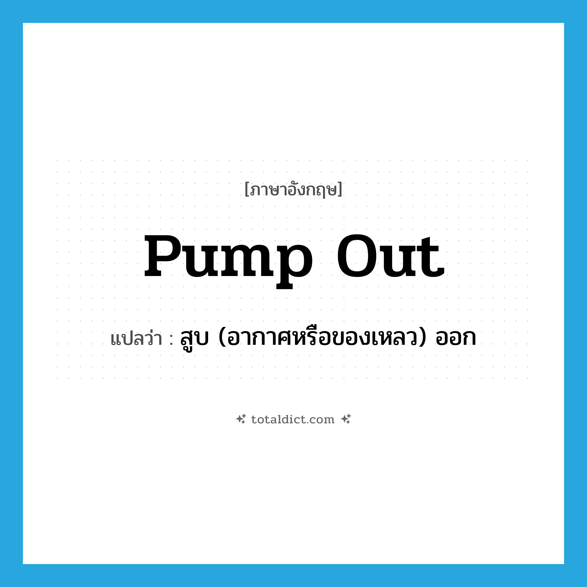 pump out แปลว่า?, คำศัพท์ภาษาอังกฤษ pump out แปลว่า สูบ (อากาศหรือของเหลว) ออก ประเภท PHRV หมวด PHRV