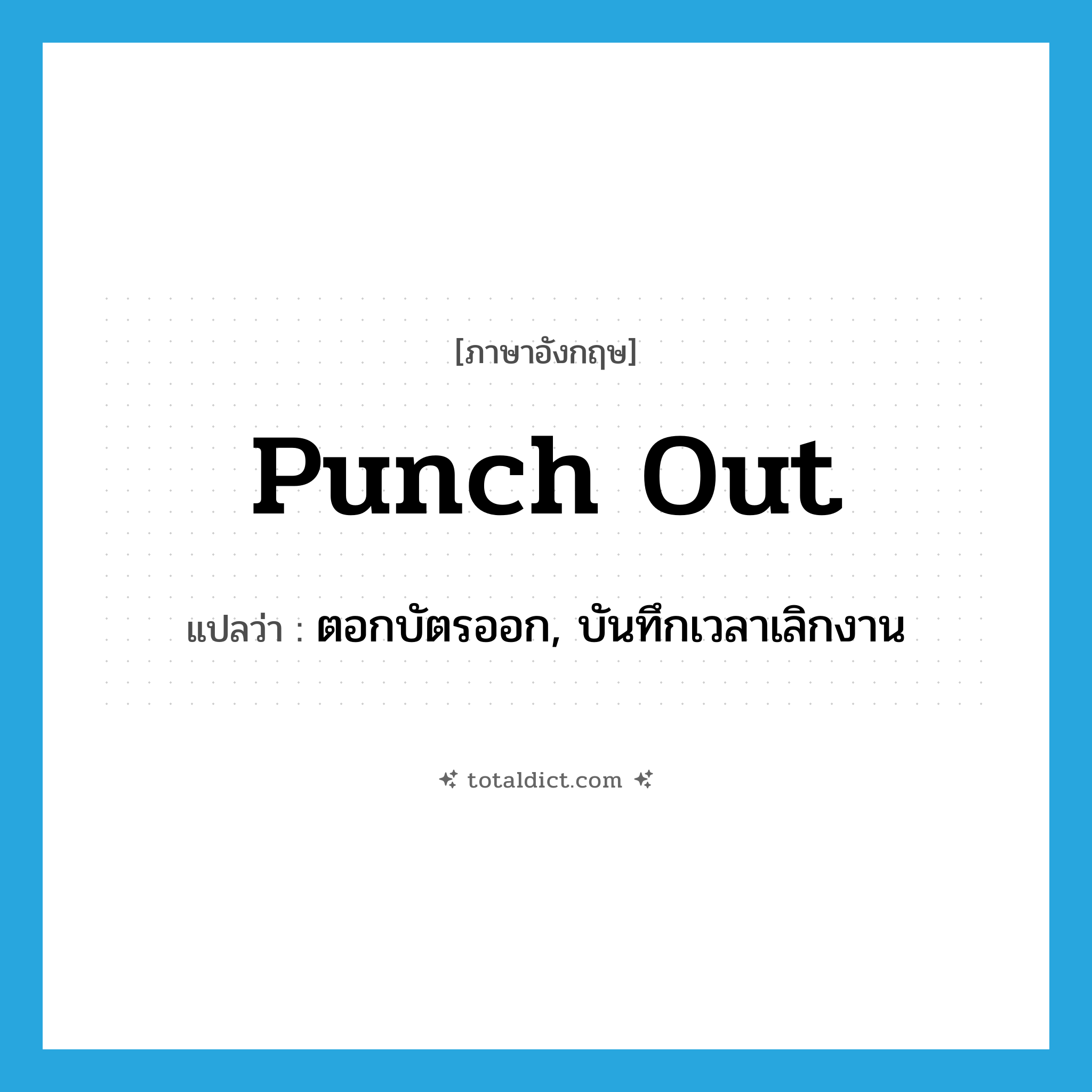 punch out แปลว่า?, คำศัพท์ภาษาอังกฤษ punch out แปลว่า ตอกบัตรออก, บันทึกเวลาเลิกงาน ประเภท PHRV หมวด PHRV