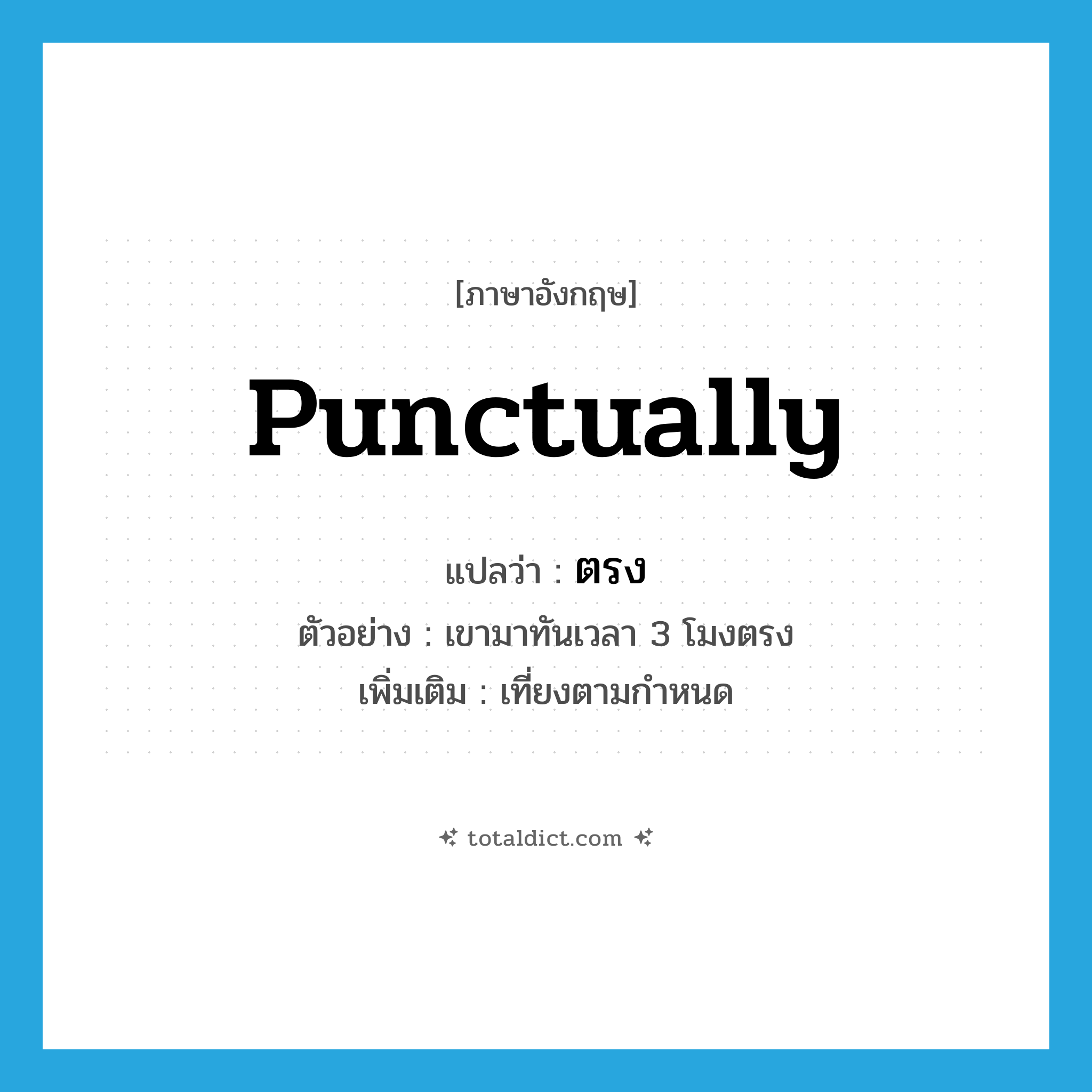 ตรง ภาษาอังกฤษ?, คำศัพท์ภาษาอังกฤษ ตรง แปลว่า punctually ประเภท ADV ตัวอย่าง เขามาทันเวลา 3 โมงตรง เพิ่มเติม เที่ยงตามกำหนด หมวด ADV