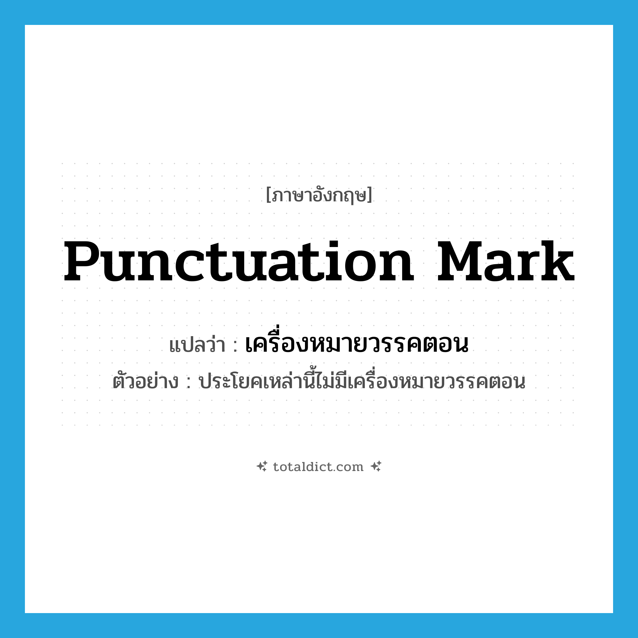 punctuation mark แปลว่า?, คำศัพท์ภาษาอังกฤษ punctuation mark แปลว่า เครื่องหมายวรรคตอน ประเภท N ตัวอย่าง ประโยคเหล่านี้ไม่มีเครื่องหมายวรรคตอน หมวด N