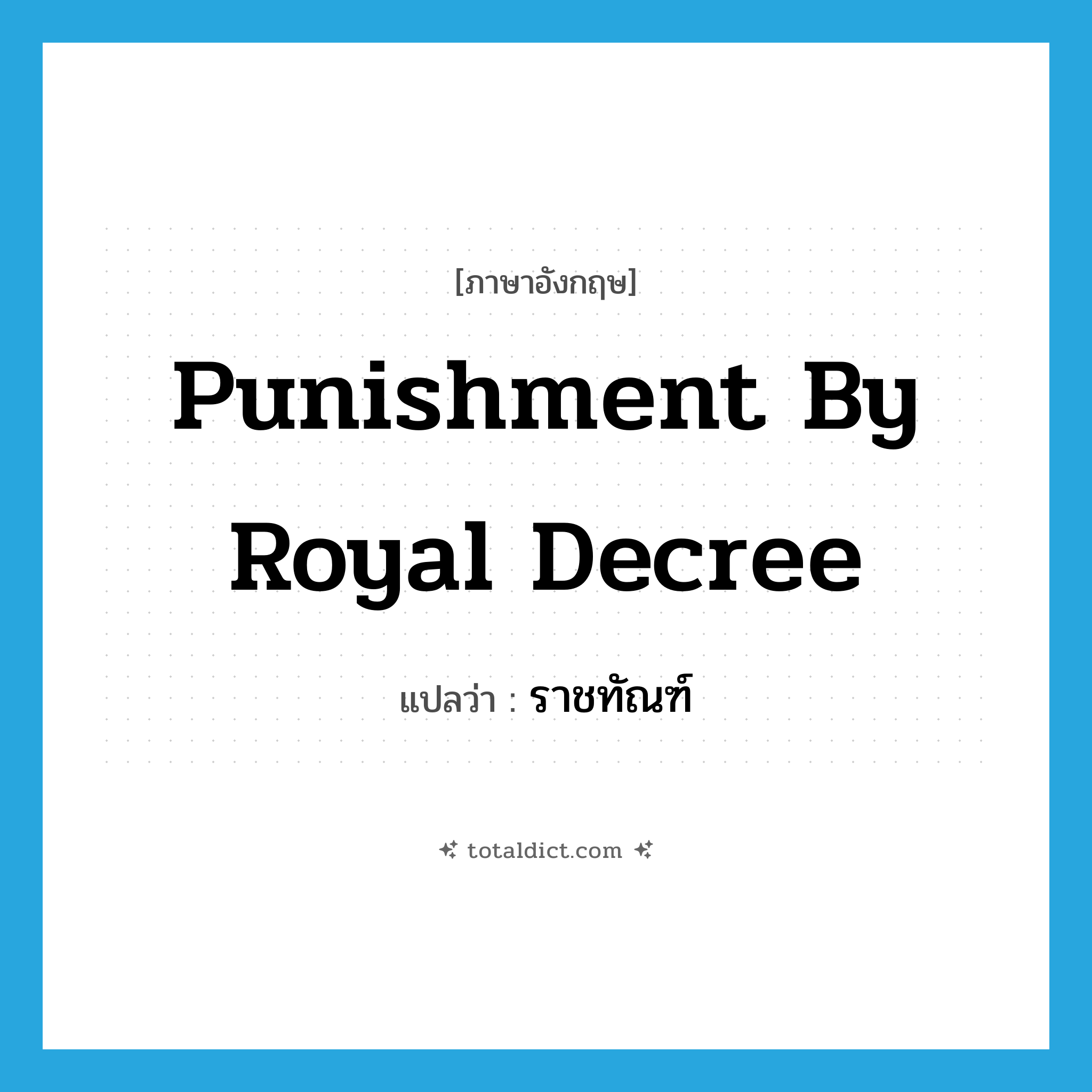 punishment by royal decree แปลว่า?, คำศัพท์ภาษาอังกฤษ punishment by royal decree แปลว่า ราชทัณฑ์ ประเภท N หมวด N