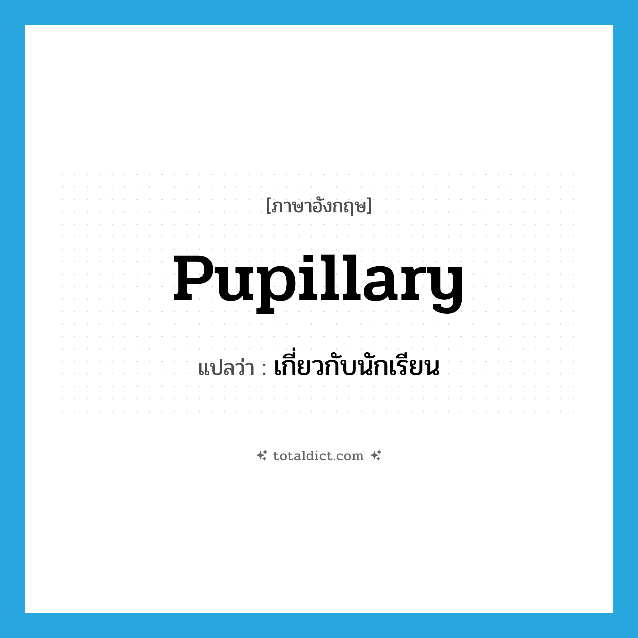 pupillary แปลว่า?, คำศัพท์ภาษาอังกฤษ pupillary แปลว่า เกี่ยวกับนักเรียน ประเภท ADJ หมวด ADJ