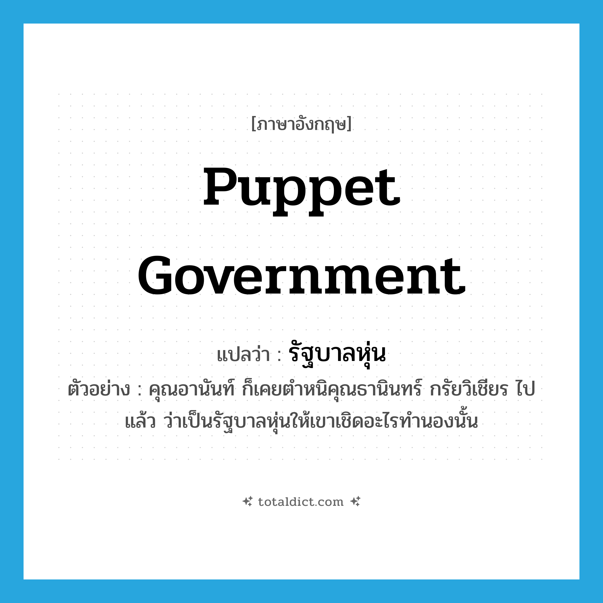 puppet government แปลว่า?, คำศัพท์ภาษาอังกฤษ puppet government แปลว่า รัฐบาลหุ่น ประเภท N ตัวอย่าง คุณอานันท์ ก็เคยตำหนิคุณธานินทร์ กรัยวิเชียร ไปแล้ว ว่าเป็นรัฐบาลหุ่นให้เขาเชิดอะไรทำนองนั้น หมวด N