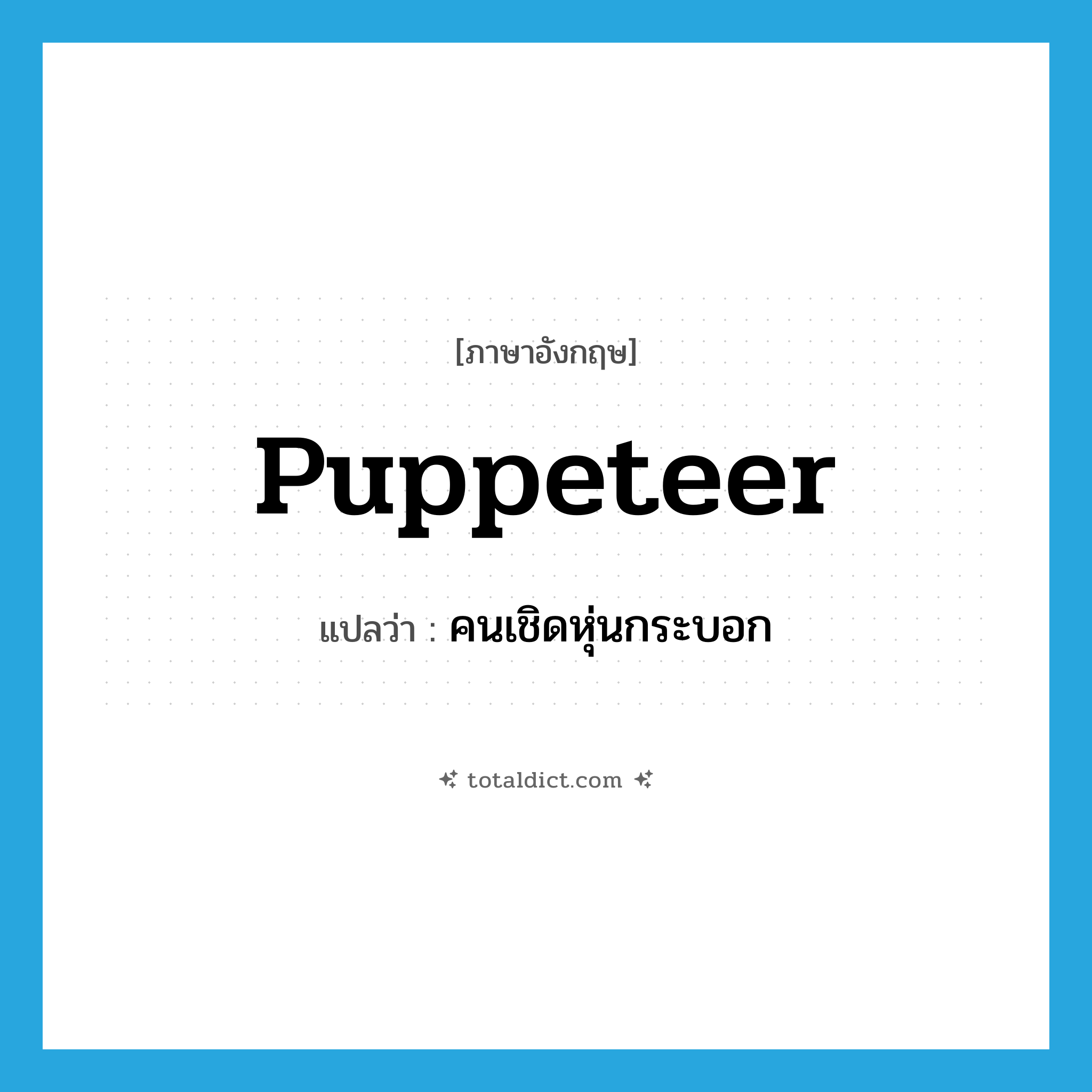 puppeteer แปลว่า?, คำศัพท์ภาษาอังกฤษ puppeteer แปลว่า คนเชิดหุ่นกระบอก ประเภท N หมวด N