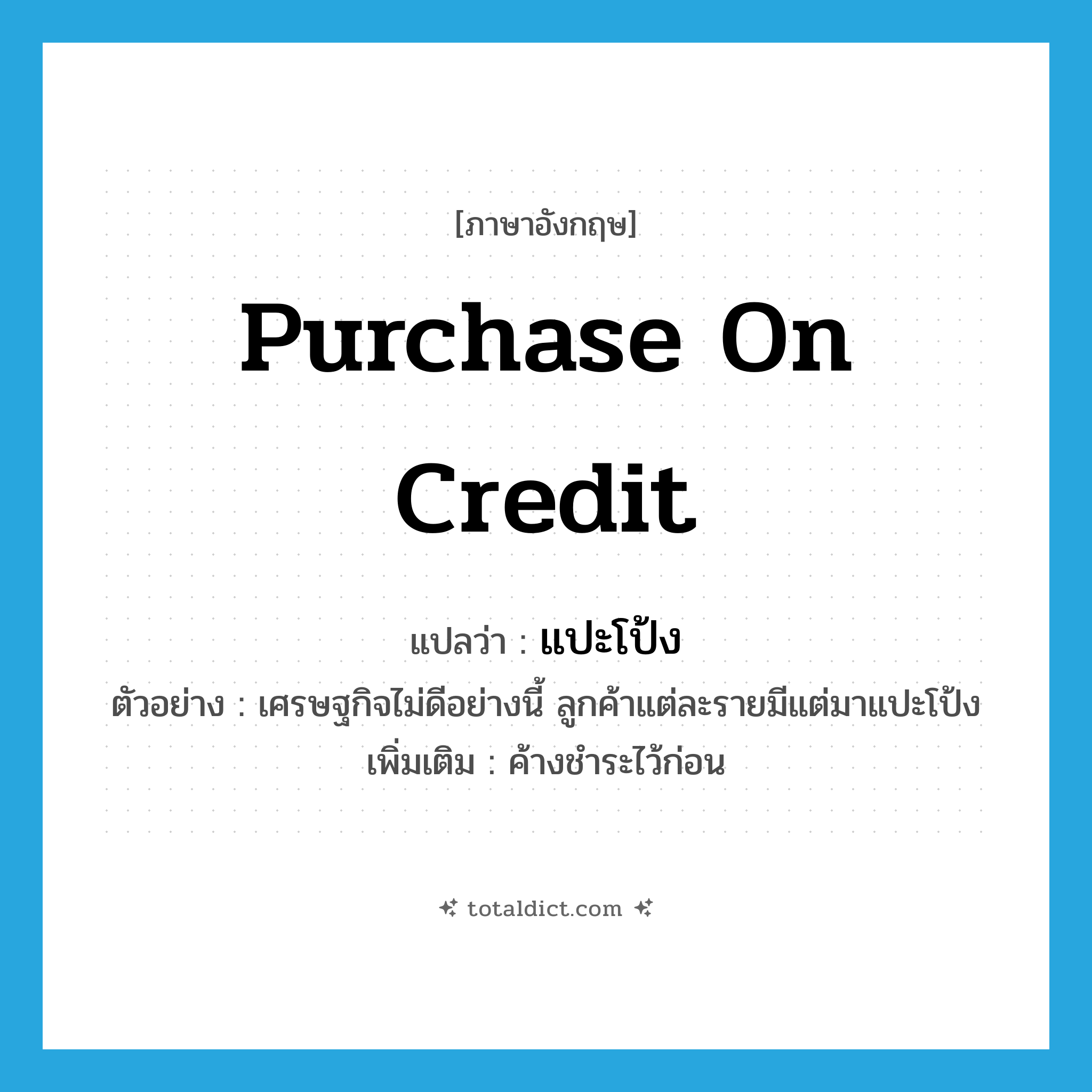 purchase on credit แปลว่า?, คำศัพท์ภาษาอังกฤษ purchase on credit แปลว่า แปะโป้ง ประเภท V ตัวอย่าง เศรษฐกิจไม่ดีอย่างนี้ ลูกค้าแต่ละรายมีแต่มาแปะโป้ง เพิ่มเติม ค้างชำระไว้ก่อน หมวด V