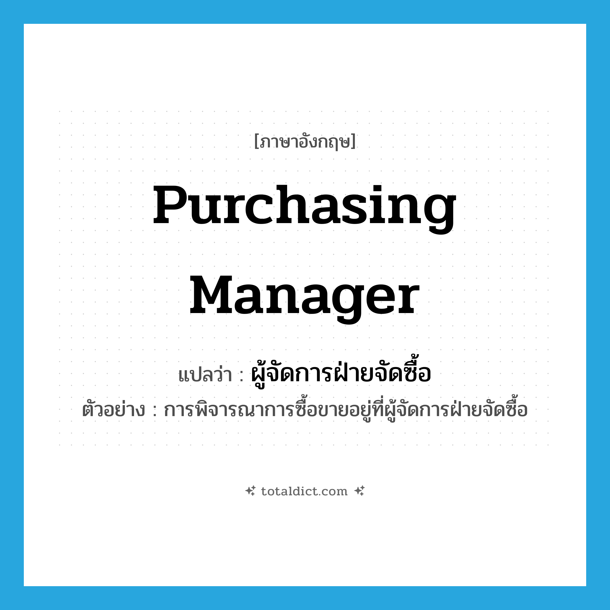 purchasing manager แปลว่า?, คำศัพท์ภาษาอังกฤษ purchasing manager แปลว่า ผู้จัดการฝ่ายจัดซื้อ ประเภท N ตัวอย่าง การพิจารณาการซื้อขายอยู่ที่ผู้จัดการฝ่ายจัดซื้อ หมวด N