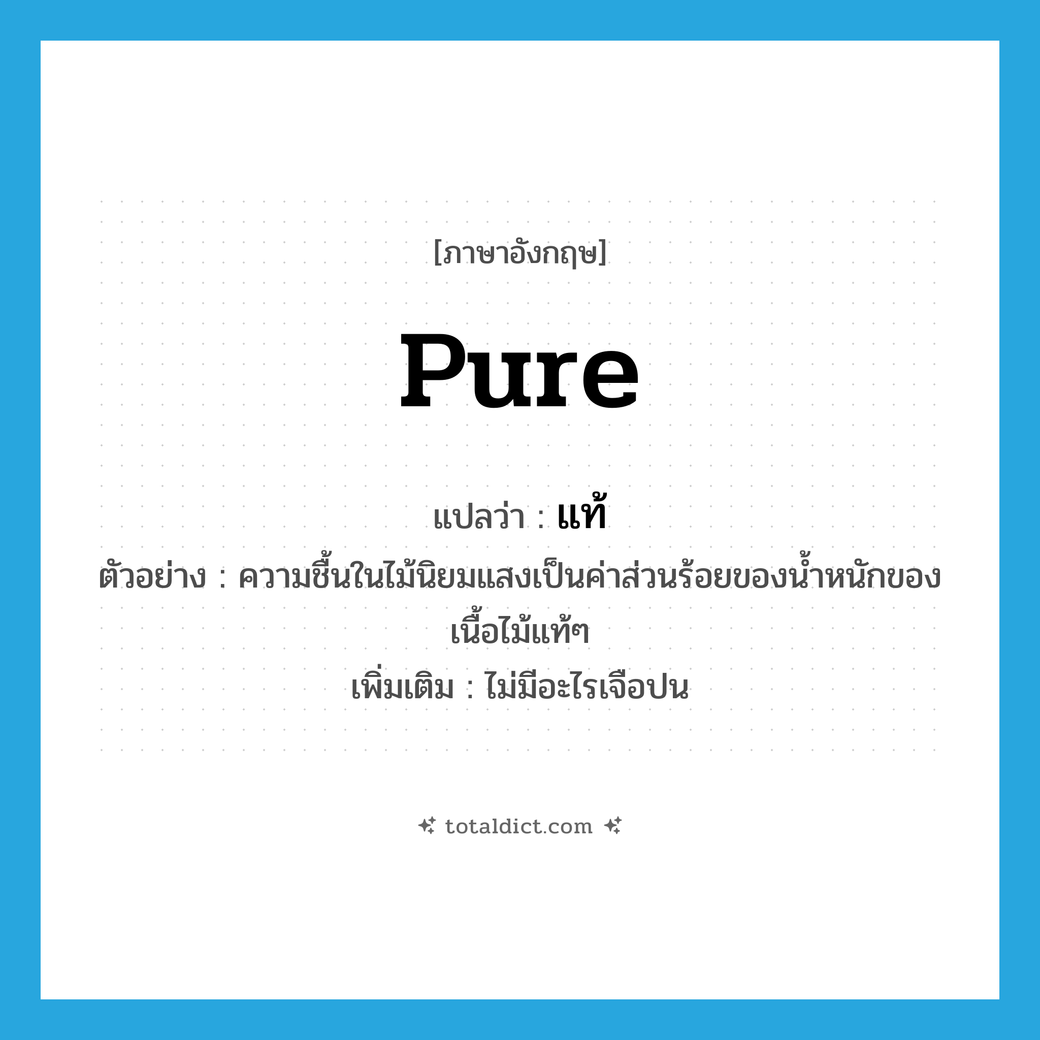 แท้ ภาษาอังกฤษ?, คำศัพท์ภาษาอังกฤษ แท้ แปลว่า pure ประเภท ADJ ตัวอย่าง ความชื้นในไม้นิยมแสงเป็นค่าส่วนร้อยของน้ำหนักของเนื้อไม้แท้ๆ เพิ่มเติม ไม่มีอะไรเจือปน หมวด ADJ