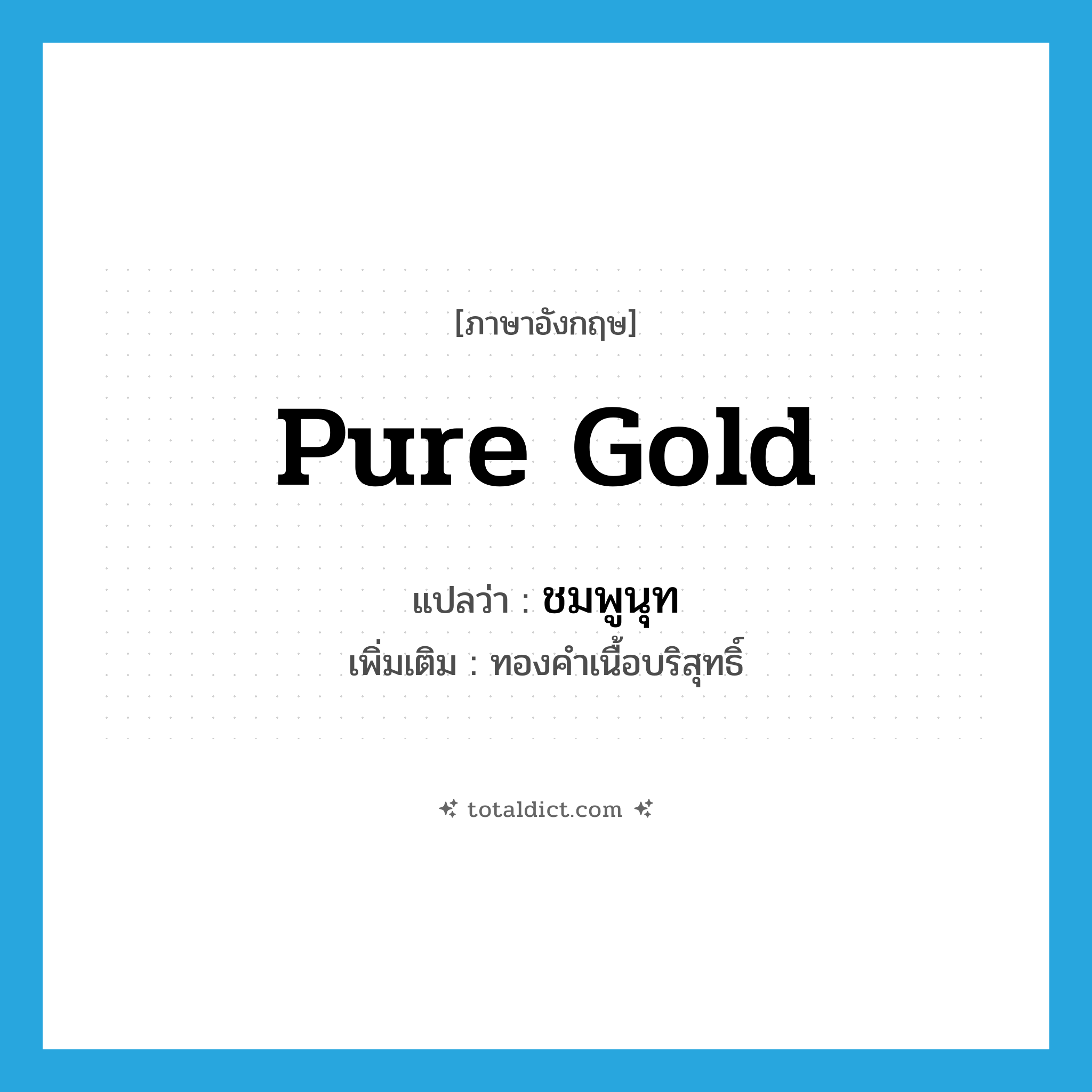 pure gold แปลว่า?, คำศัพท์ภาษาอังกฤษ pure gold แปลว่า ชมพูนุท ประเภท N เพิ่มเติม ทองคำเนื้อบริสุทธิ์ หมวด N