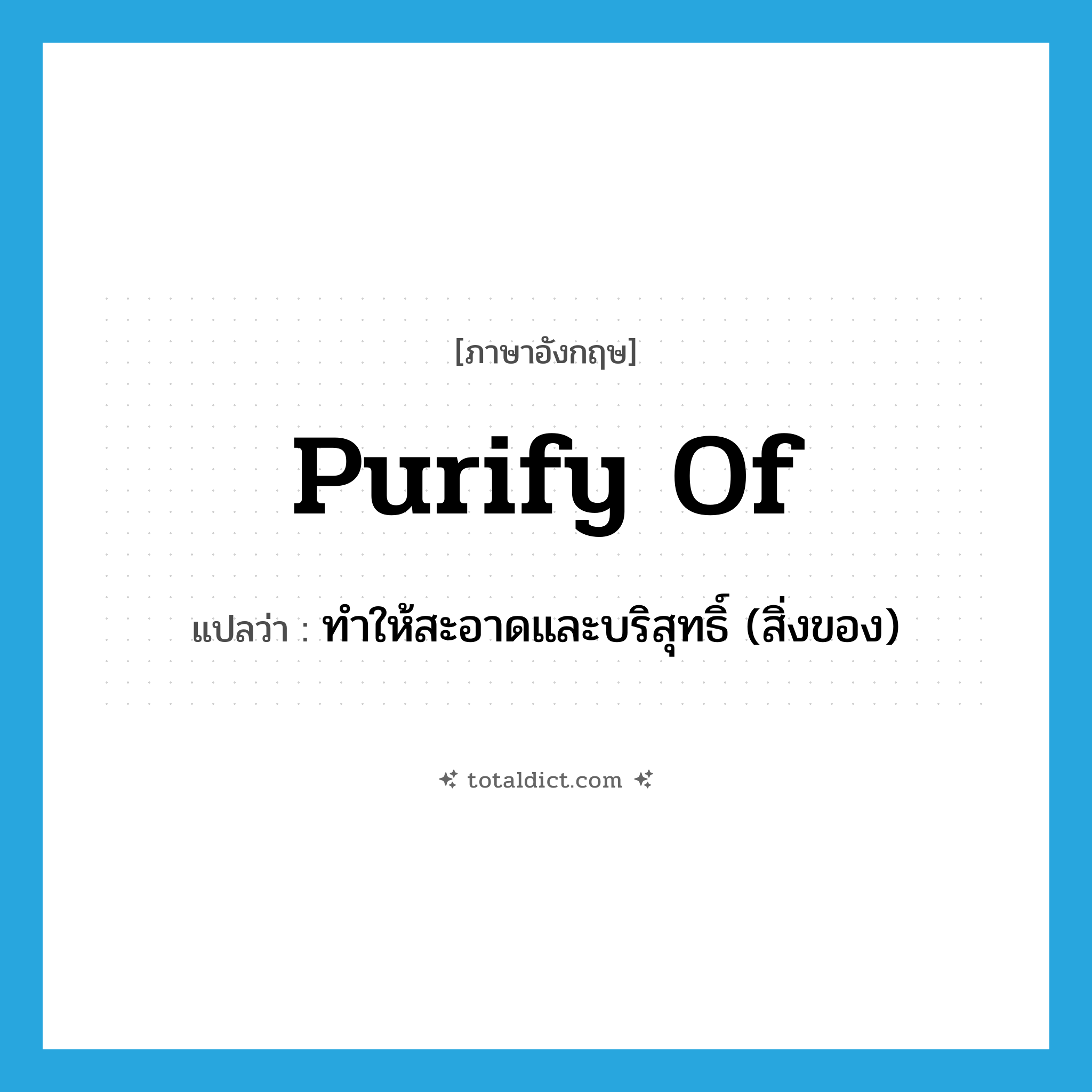 purify of แปลว่า?, คำศัพท์ภาษาอังกฤษ purify of แปลว่า ทำให้สะอาดและบริสุทธิ์ (สิ่งของ) ประเภท PHRV หมวด PHRV
